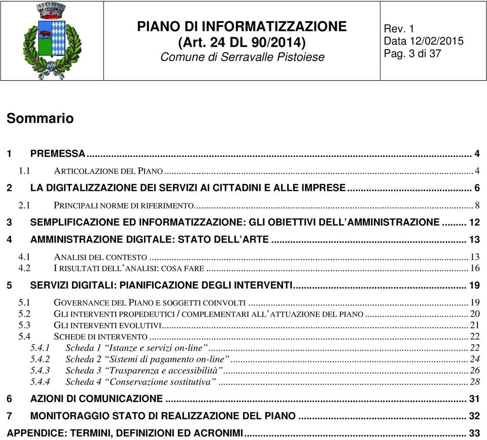 .. 16 5 SERVIZI DIGITALI: PIANIFICAZIONE DEGLI INTERVENTI... 19 5.1 GOVERNANCE DEL PIANO E SOGGETTI COINVOLTI... 19 5.2 GLI INTERVENTI PROPEDEUTICI / COMPLEMENTARI ALL ATTUAZIONE DEL PIANO... 20 5.