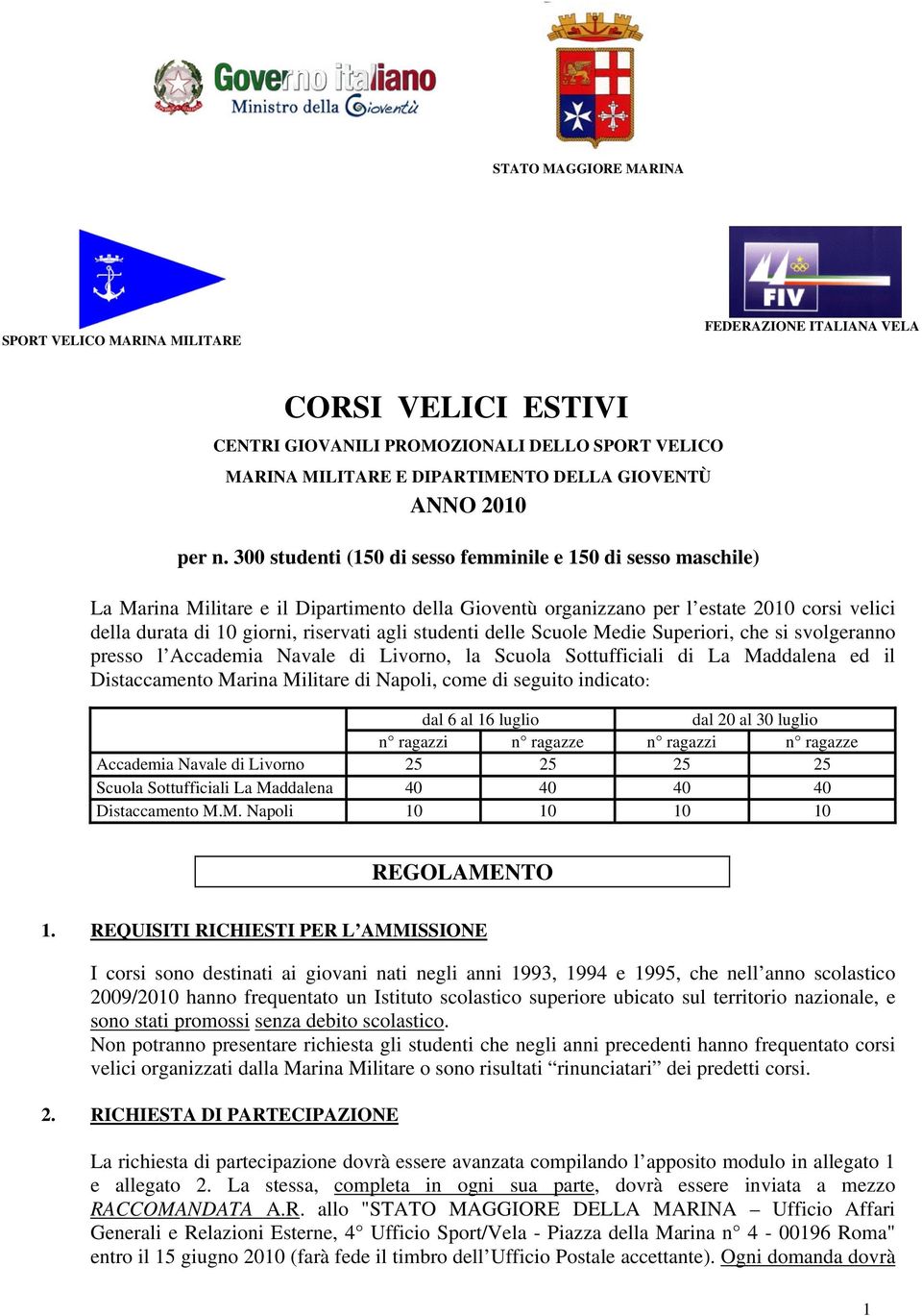 300 studenti (150 di sesso femminile e 150 di sesso maschile) La Marina Militare e il Dipartimento della Gioventù organizzano per l estate 2010 corsi velici della durata di 10 giorni, riservati agli