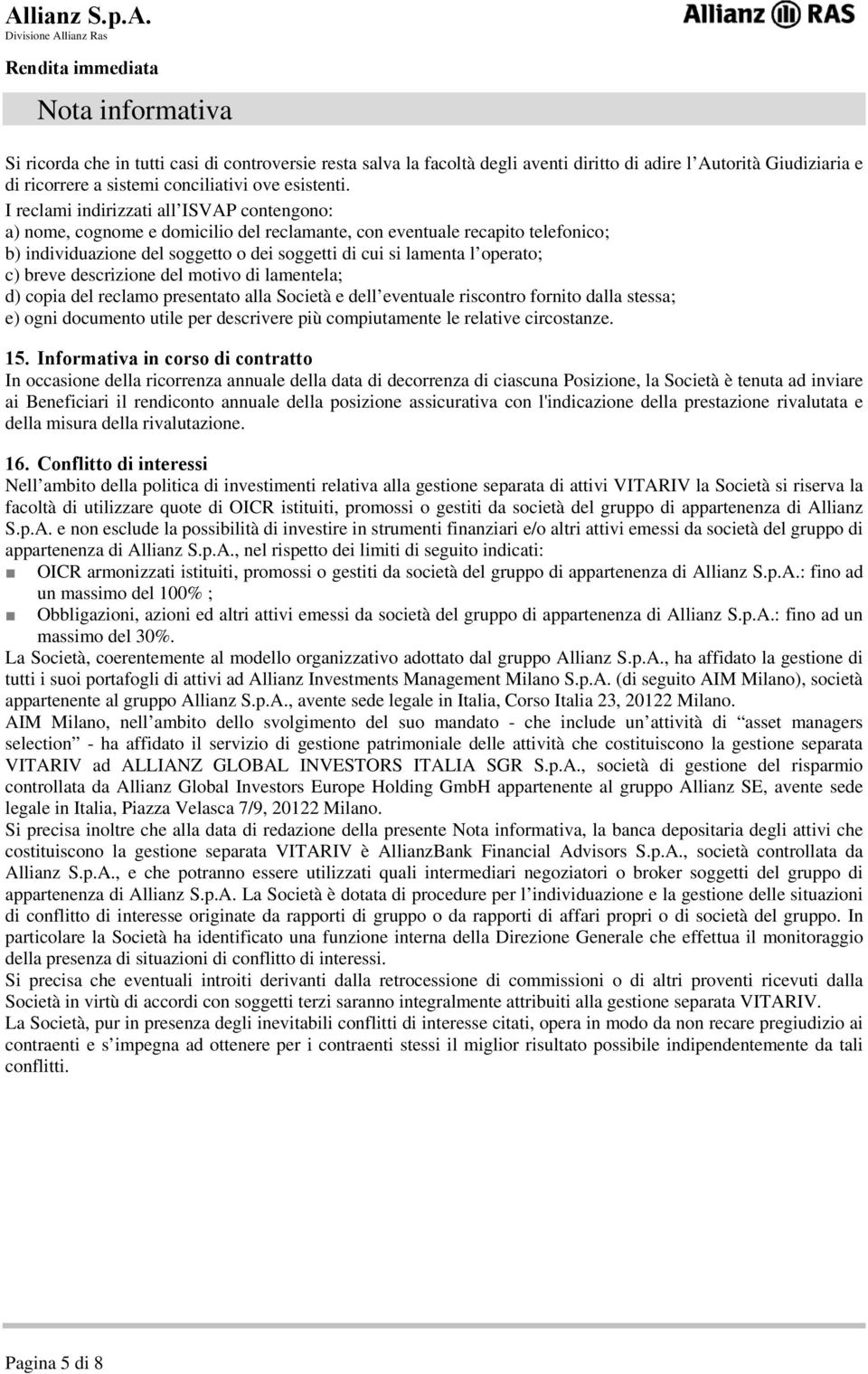 c) breve descrizione del motivo di lamentela; d) copia del reclamo presentato alla Società e dell eventuale riscontro fornito dalla stessa; e) ogni documento utile per descrivere più compiutamente le