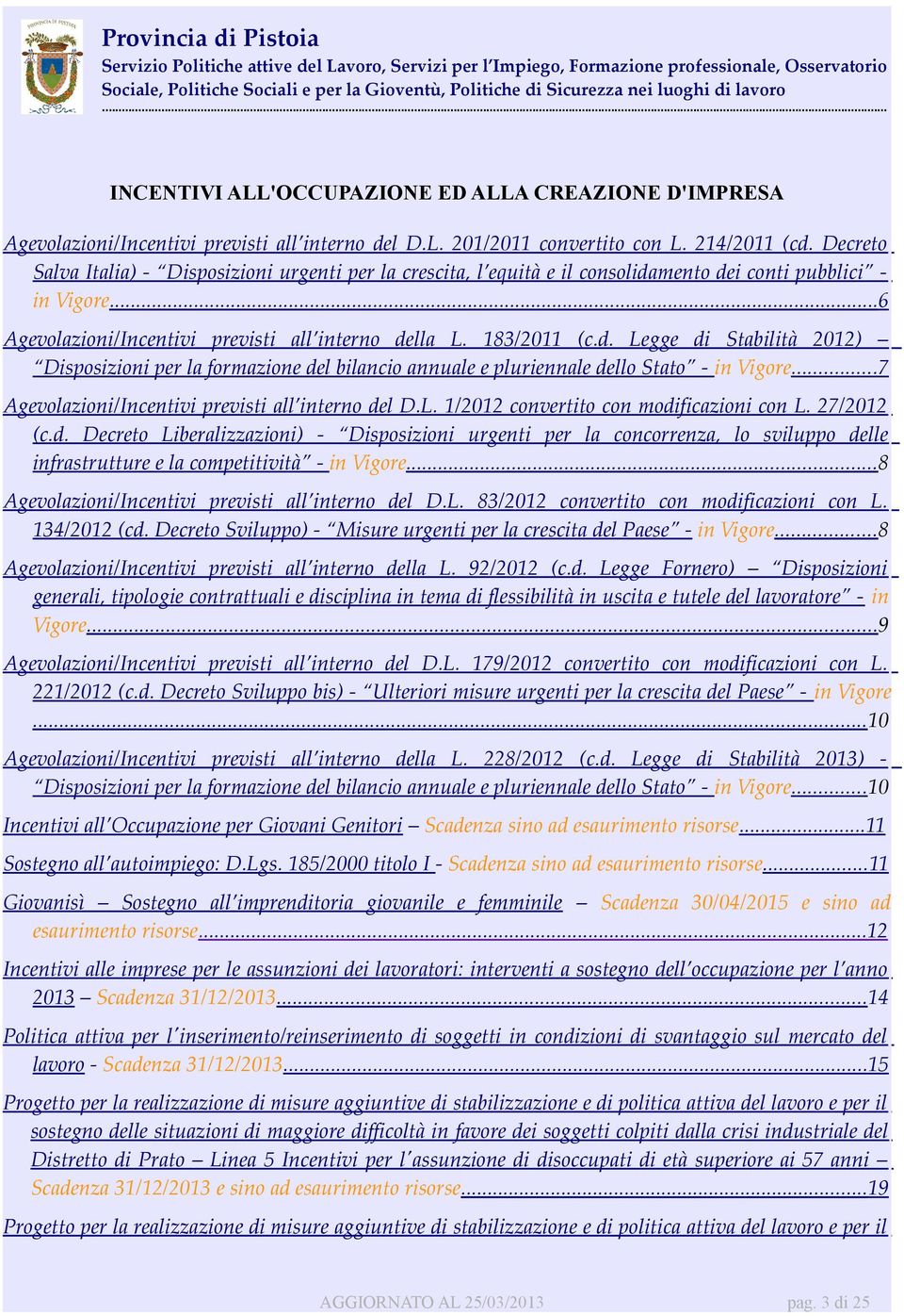 mento dei conti pubblici - in Vigore... 6 Agevolazioni/Incentivi previsti all interno della L. 183/2011 (c.d. Legge di Stabilità 2012) Disposizioni per la formazione del bilancio annuale e pluriennale dello Stato - in Vigore.