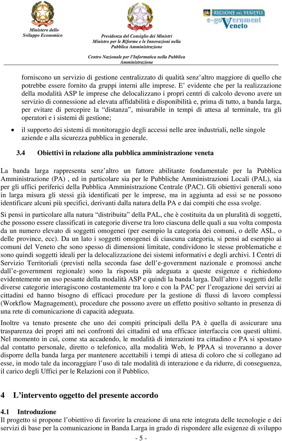 di tutto, a banda larga, per evitare di percepire la distanza, misurabile in tempi di attesa al terminale, tra gli operatori e i sistemi di gestione; il supporto dei sistemi di monitoraggio degli