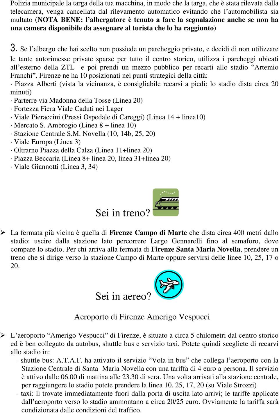 Se l albergo che hai scelto non possiede un parcheggio privato, e decidi di non utilizzare le tante autorimesse private sparse per tutto il centro storico, utilizza i parcheggi ubicati all esterno