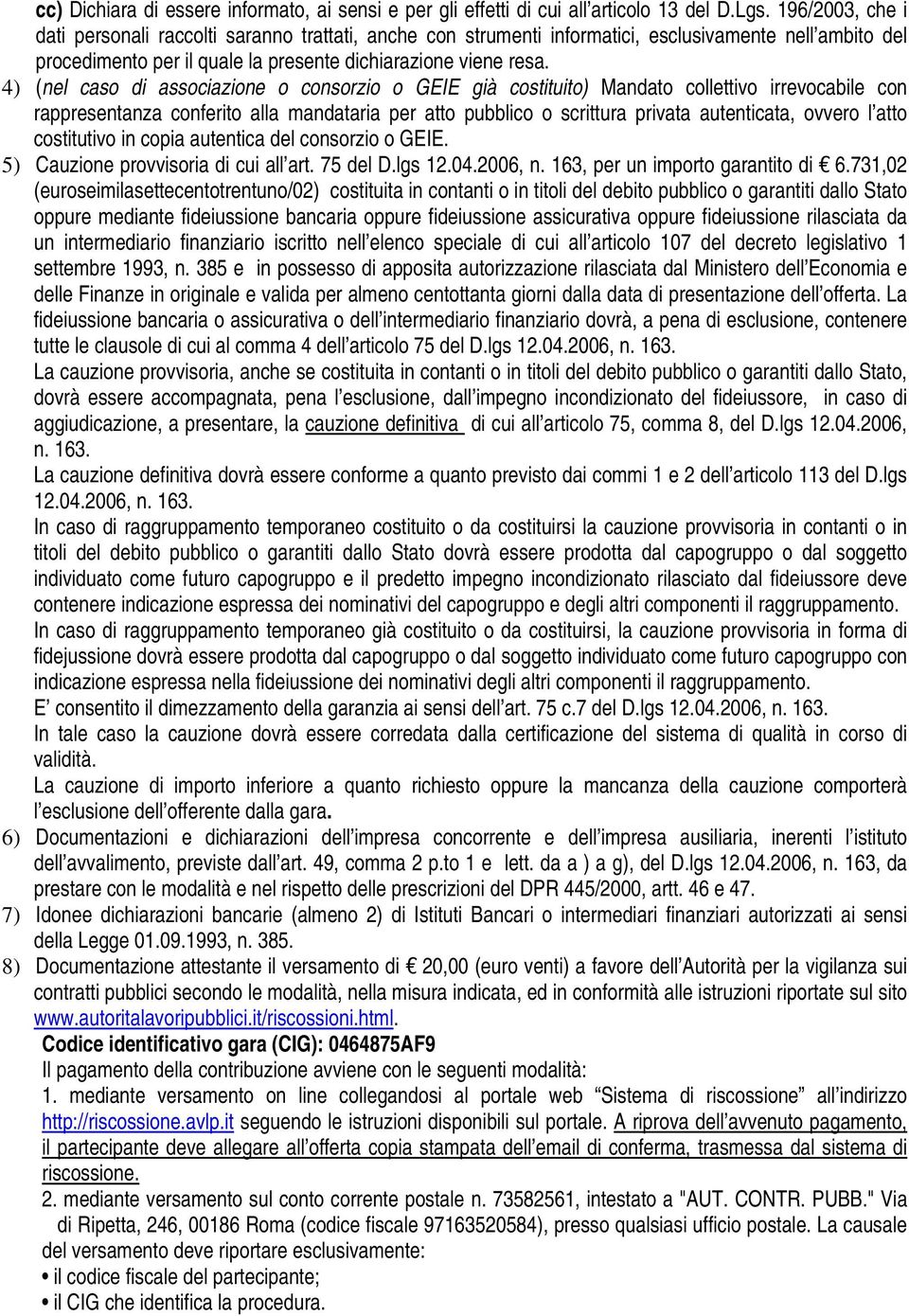 4) (nel caso di associazione o consorzio o GEIE già costituito) Mandato collettivo irrevocabile con rappresentanza conferito alla mandataria per atto pubblico o scrittura privata autenticata, ovvero