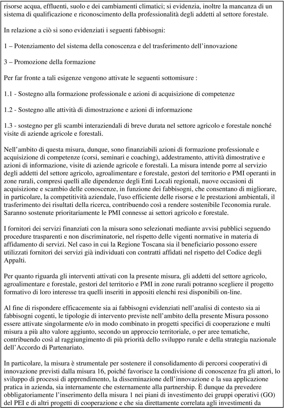 In relazione a ciò si sono evidenziati i seguenti fabbisogni: 1 Potenziamento del sistema della conoscenza e del trasferimento dell innovazione 3 Promozione della formazione Per far fronte a tali