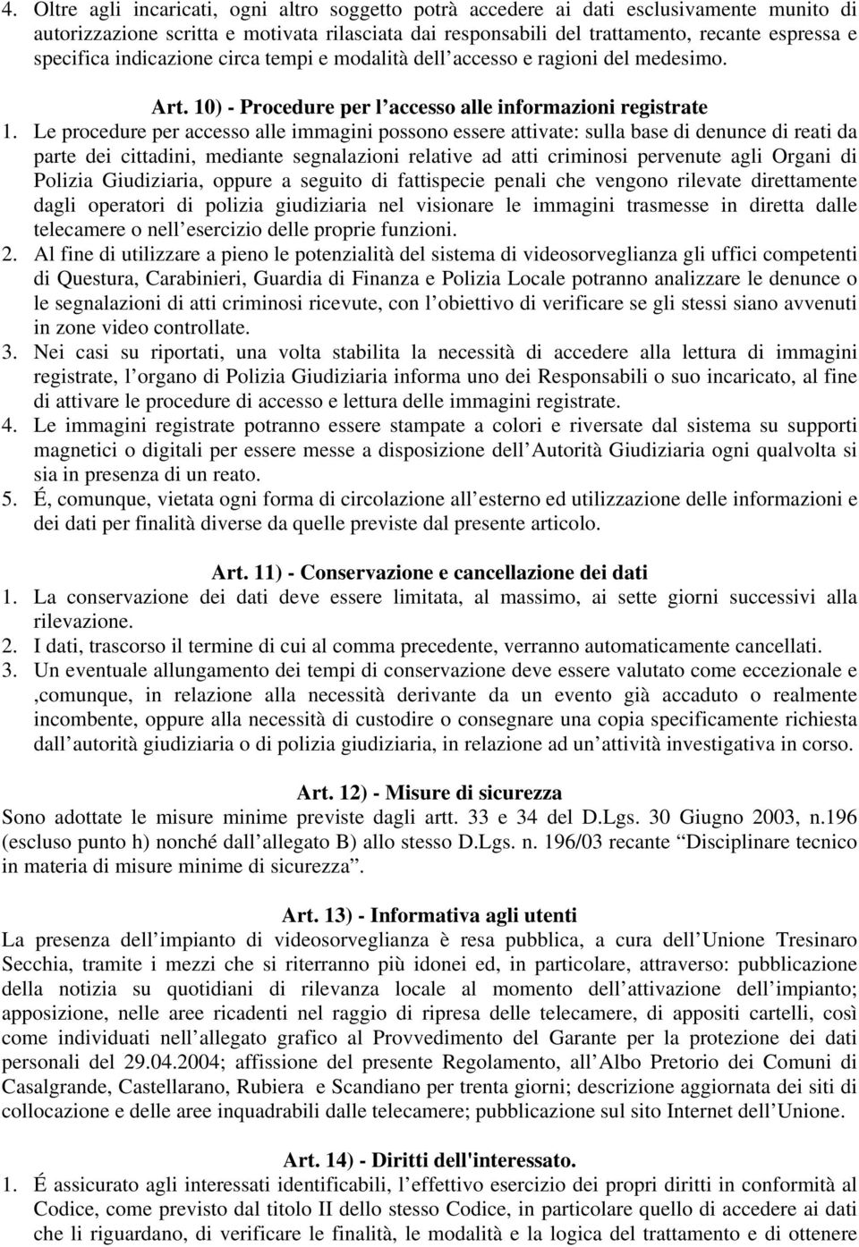 Le procedure per accesso alle immagini possono essere attivate: sulla base di denunce di reati da parte dei cittadini, mediante segnalazioni relative ad atti criminosi pervenute agli Organi di