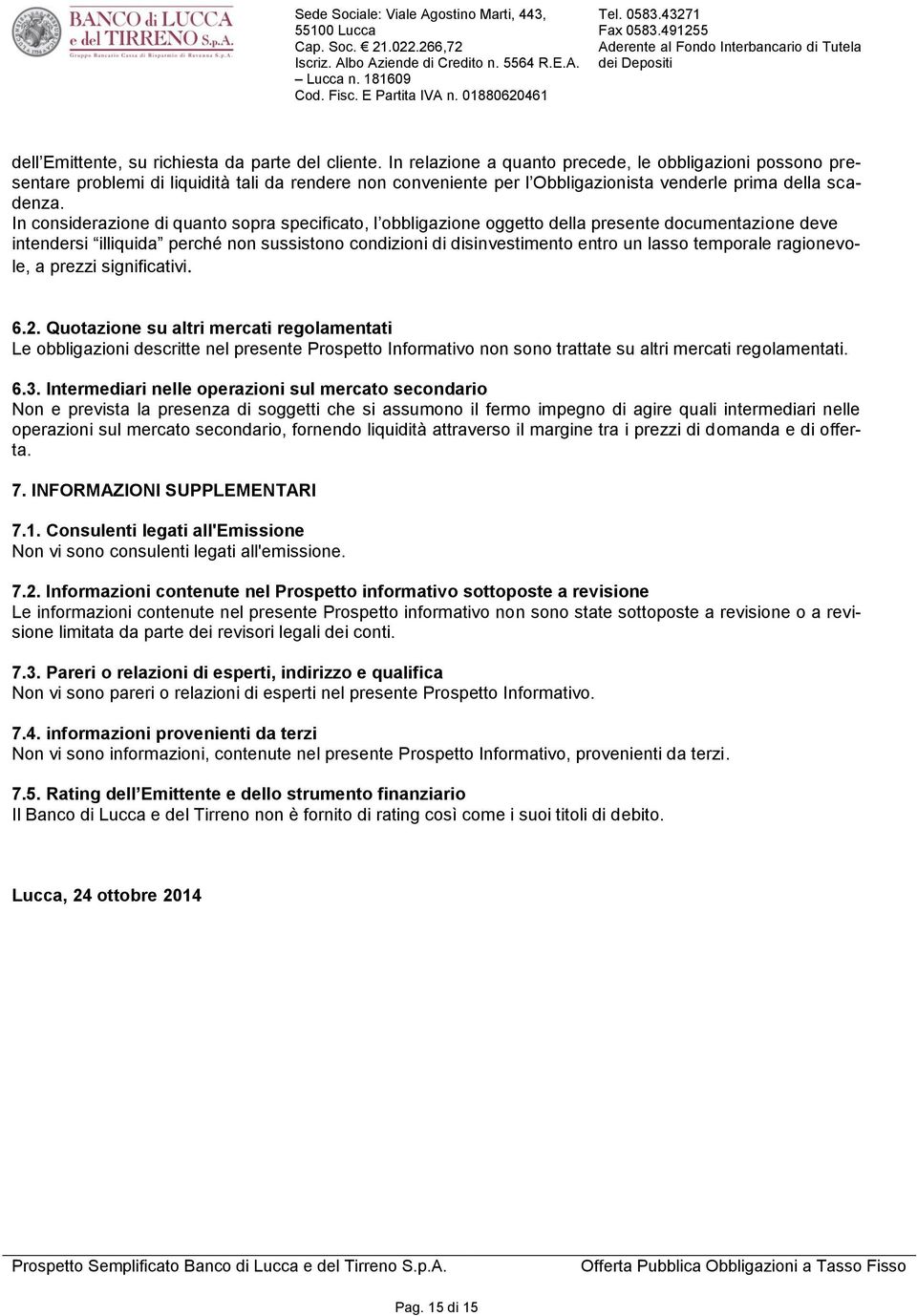 In considerazione di quanto sopra specificato, l obbligazione oggetto della presente documentazione deve intendersi illiquida perché non sussistono condizioni di disinvestimento entro un lasso