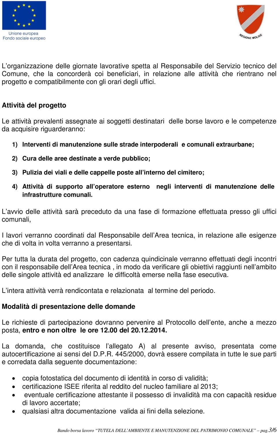 Attività del progetto Le attività prevalenti assegnate ai soggetti destinatari delle borse lavoro e le competenze da acquisire riguarderanno: 1) Interventi di manutenzione sulle strade interpoderali