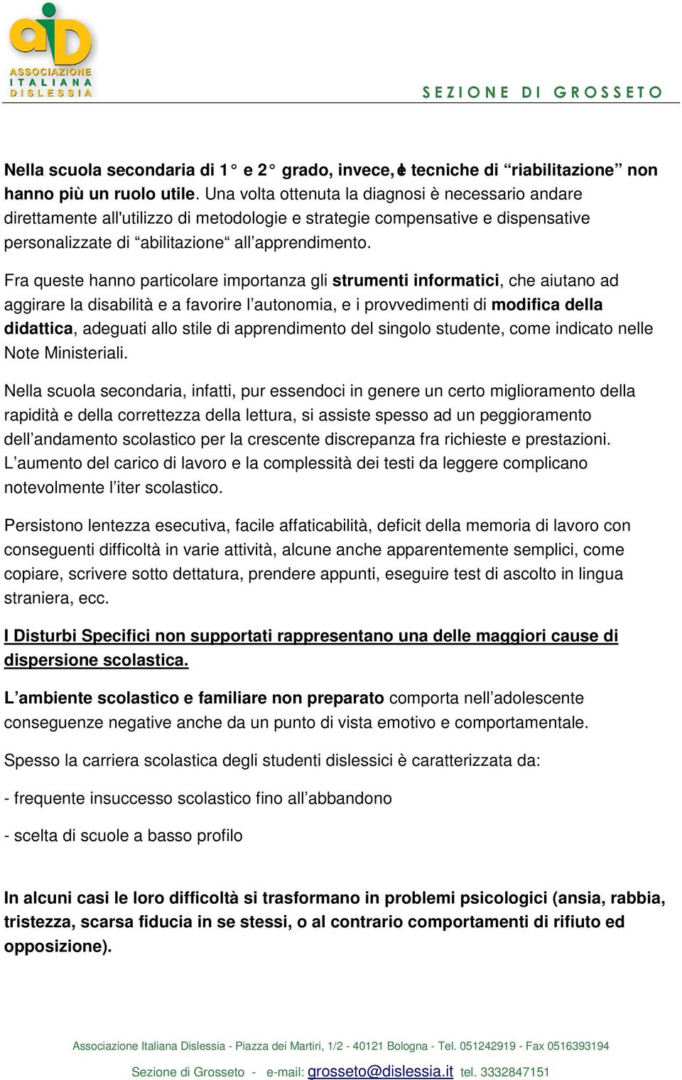 Fra queste hanno particolare importanza gli strumenti informatici, che aiutano ad aggirare la disabilità e a favorire l autonomia, e i provvedimenti di modifica della didattica, adeguati allo stile