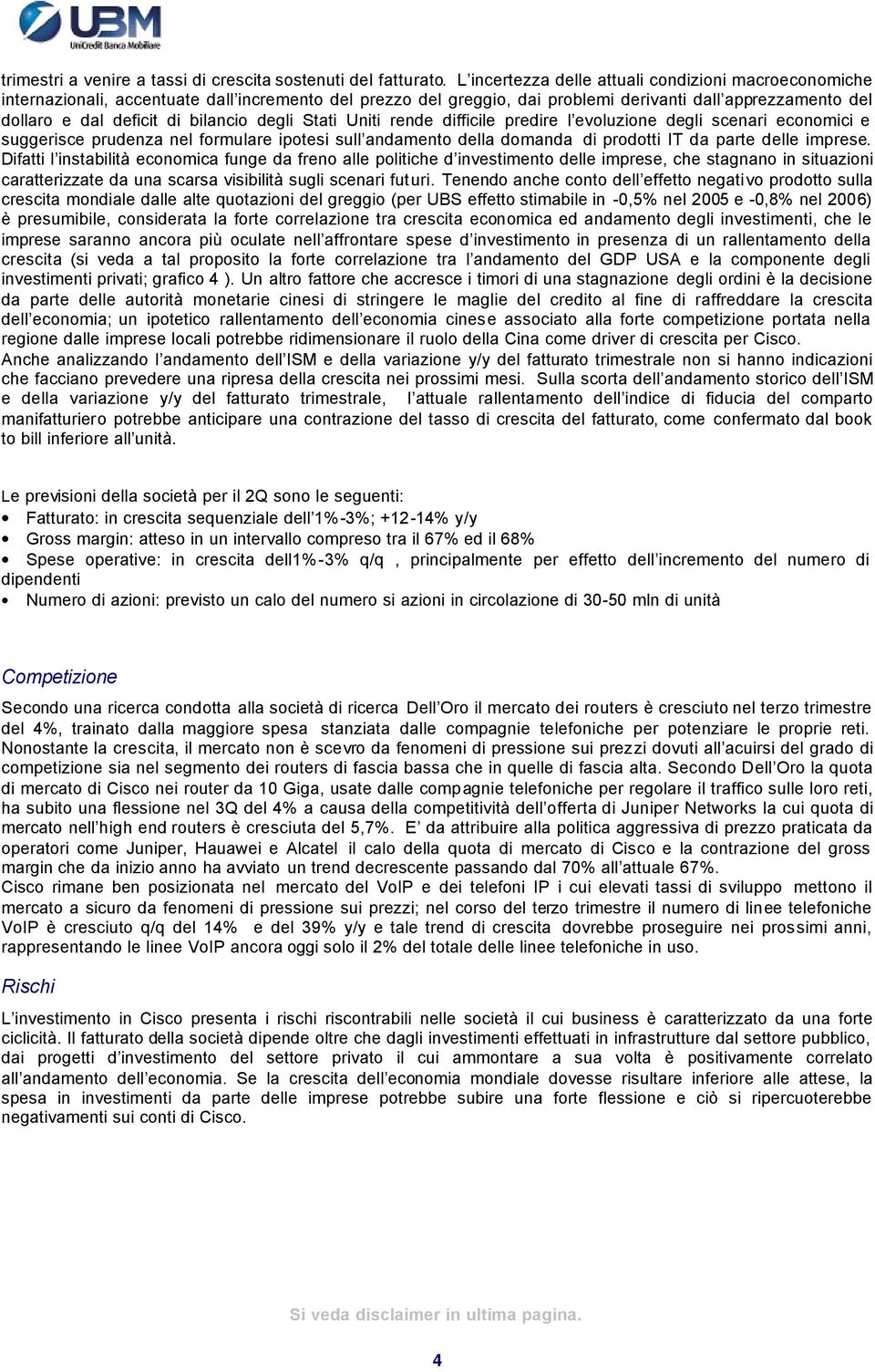 bilancio degli Stati Uniti rende difficile predire l evoluzione degli scenari economici e suggerisce prudenza nel formulare ipotesi sull andamento della domanda di prodotti IT da parte delle imprese.