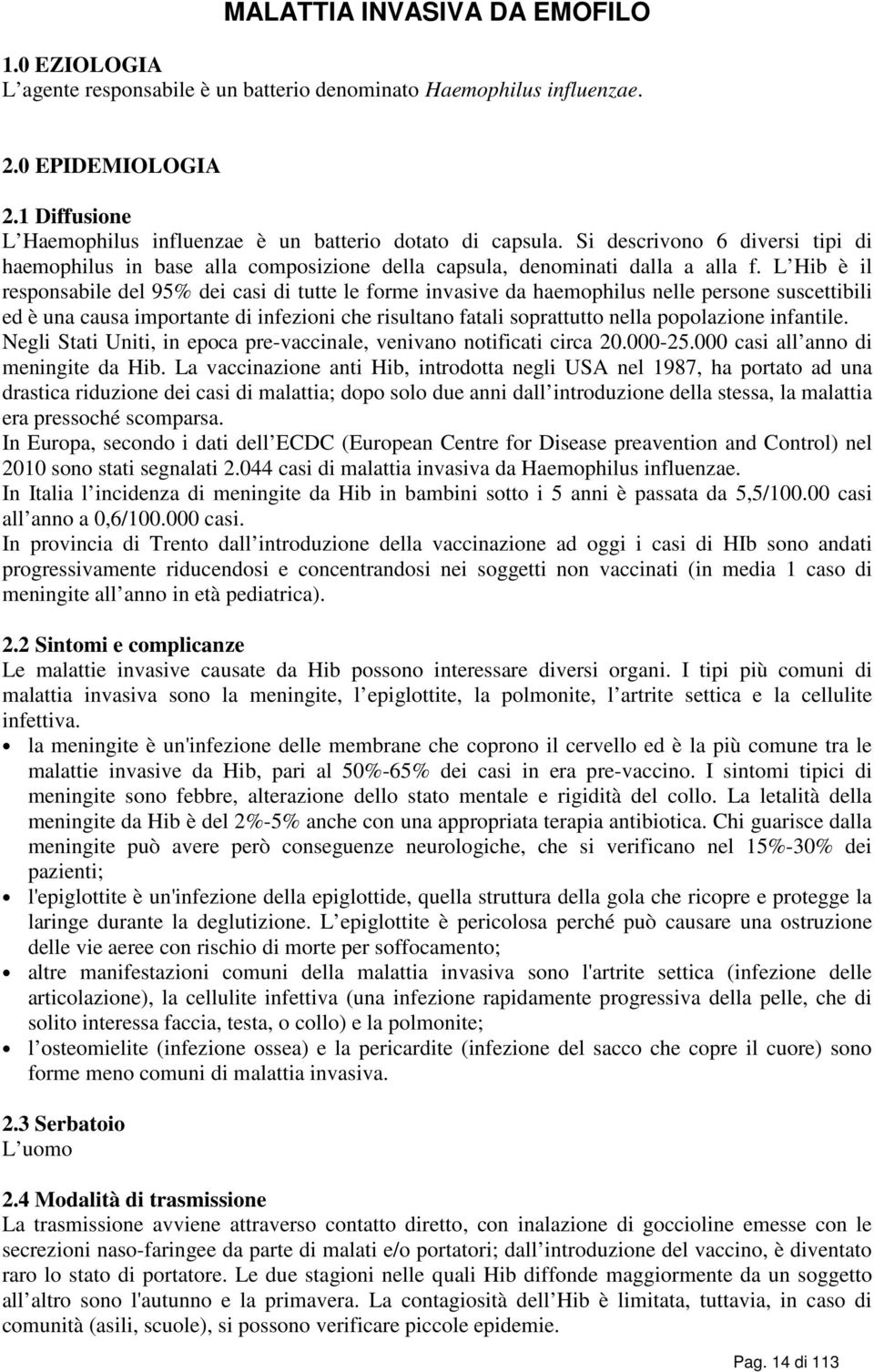 L Hib è il responsabile del 95% dei casi di tutte le forme invasive da haemophilus nelle persone suscettibili ed è una causa importante di infezioni che risultano fatali soprattutto nella popolazione