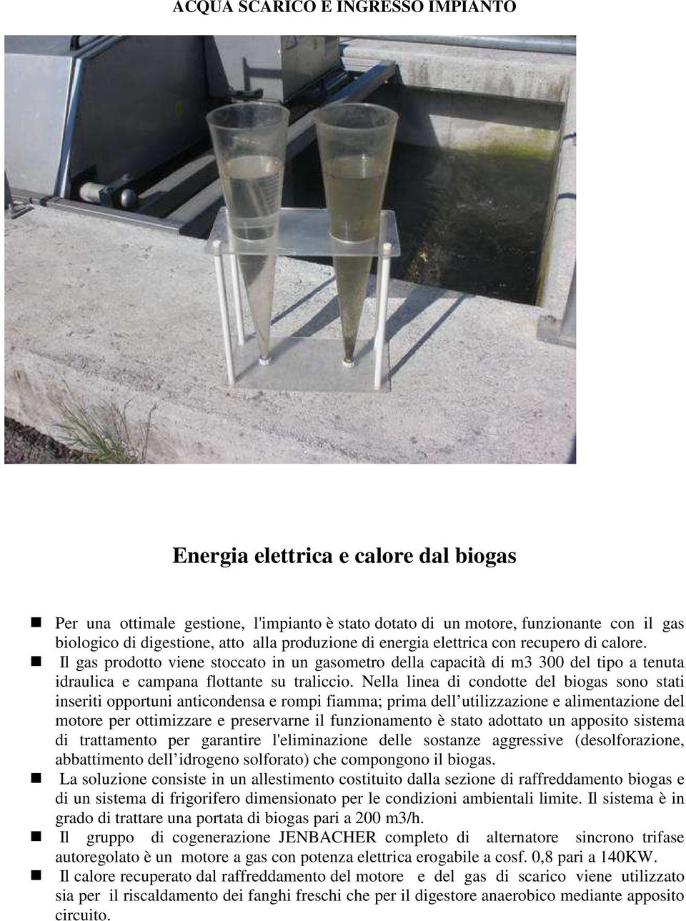 Nella linea di condotte del biogas sono stati inseriti opportuni anticondensa e rompi fiamma; prima dell utilizzazione e alimentazione del motore per ottimizzare e preservarne il funzionamento è