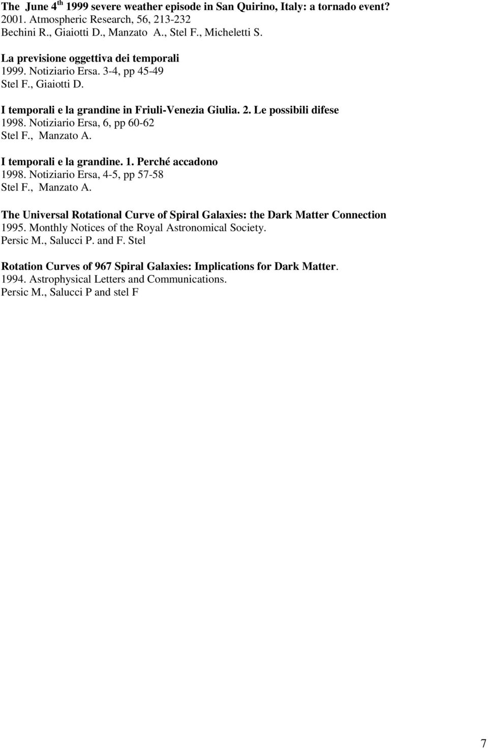 Notiziario Ersa, 6, pp 60-62 Stel F., Manzato A. I temporali e la grandine. 1. Perché accadono 1998. Notiziario Ersa, 4-5, pp 57-58 Stel F., Manzato A. The Universal Rotational Curve of Spiral Galaxies: the Dark Matter Connection 1995.