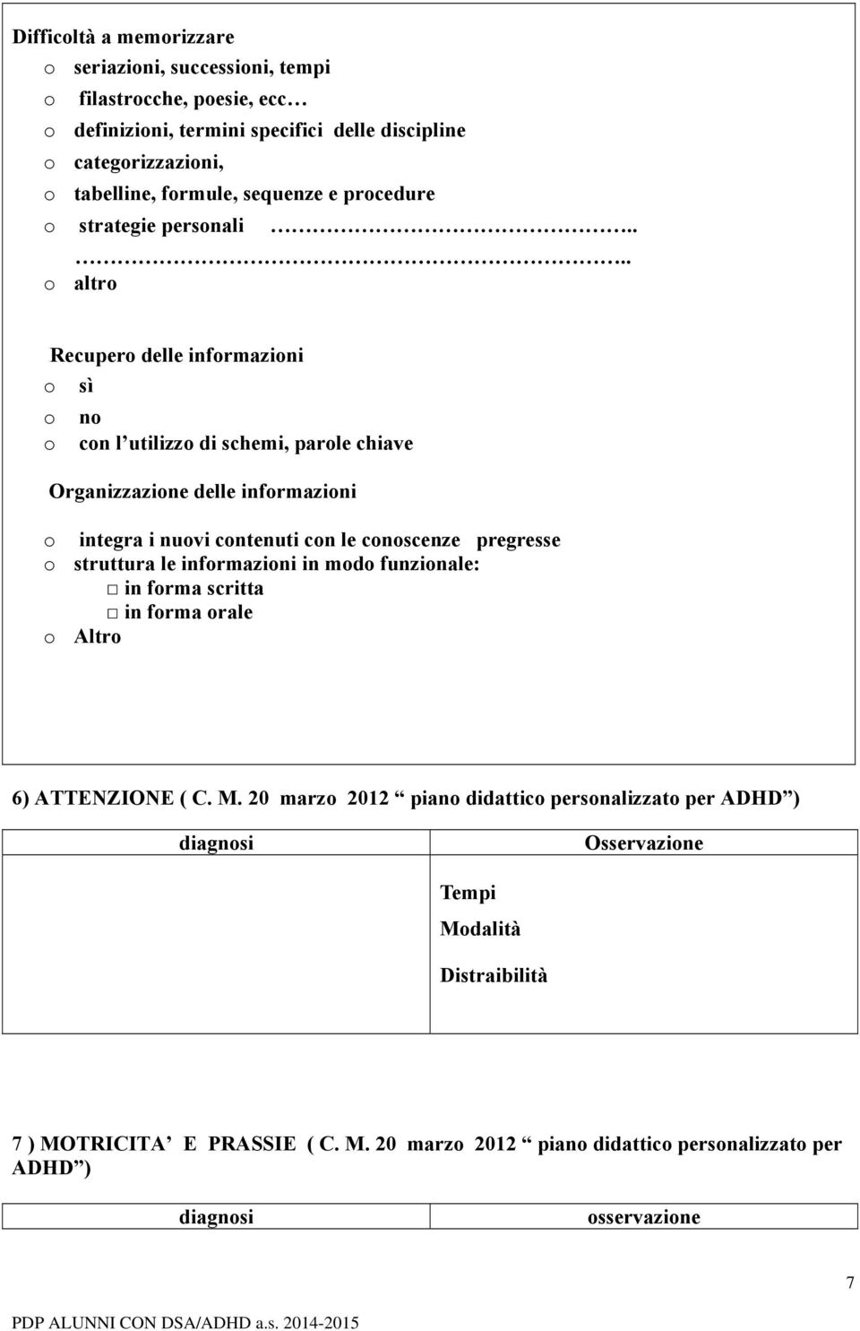 ... o altro Recupero delle informazioni o sì o o no con l utilizzo di schemi, parole chiave Organizzazione delle informazioni o integra i nuovi contenuti con le conoscenze pregresse