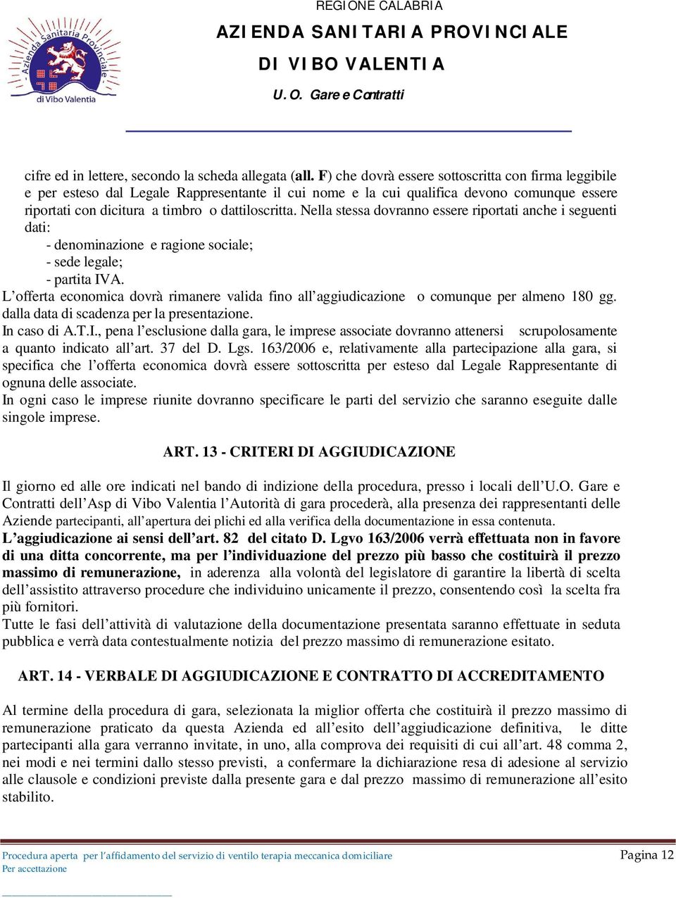 Nella stessa dovranno essere riportati anche i seguenti dati: - denominazione e ragione sociale; - sede legale; - partita IVA.