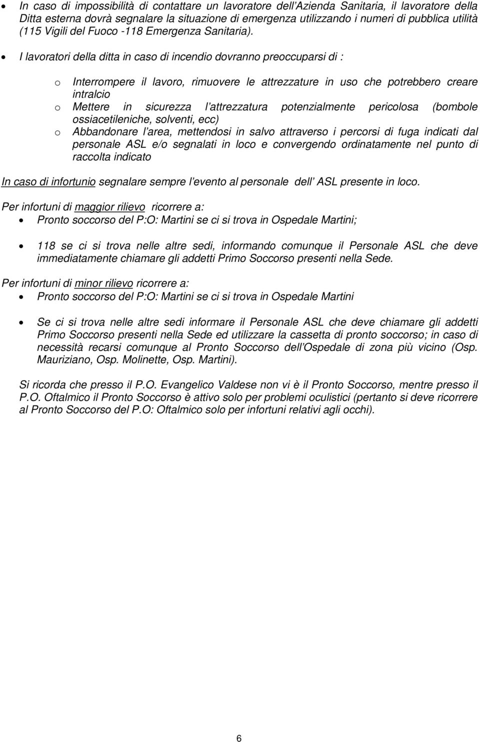 I lavoratori della ditta in caso di incendio dovranno preoccuparsi di : o Interrompere il lavoro, rimuovere le attrezzature in uso che potrebbero creare intralcio o Mettere in sicurezza l