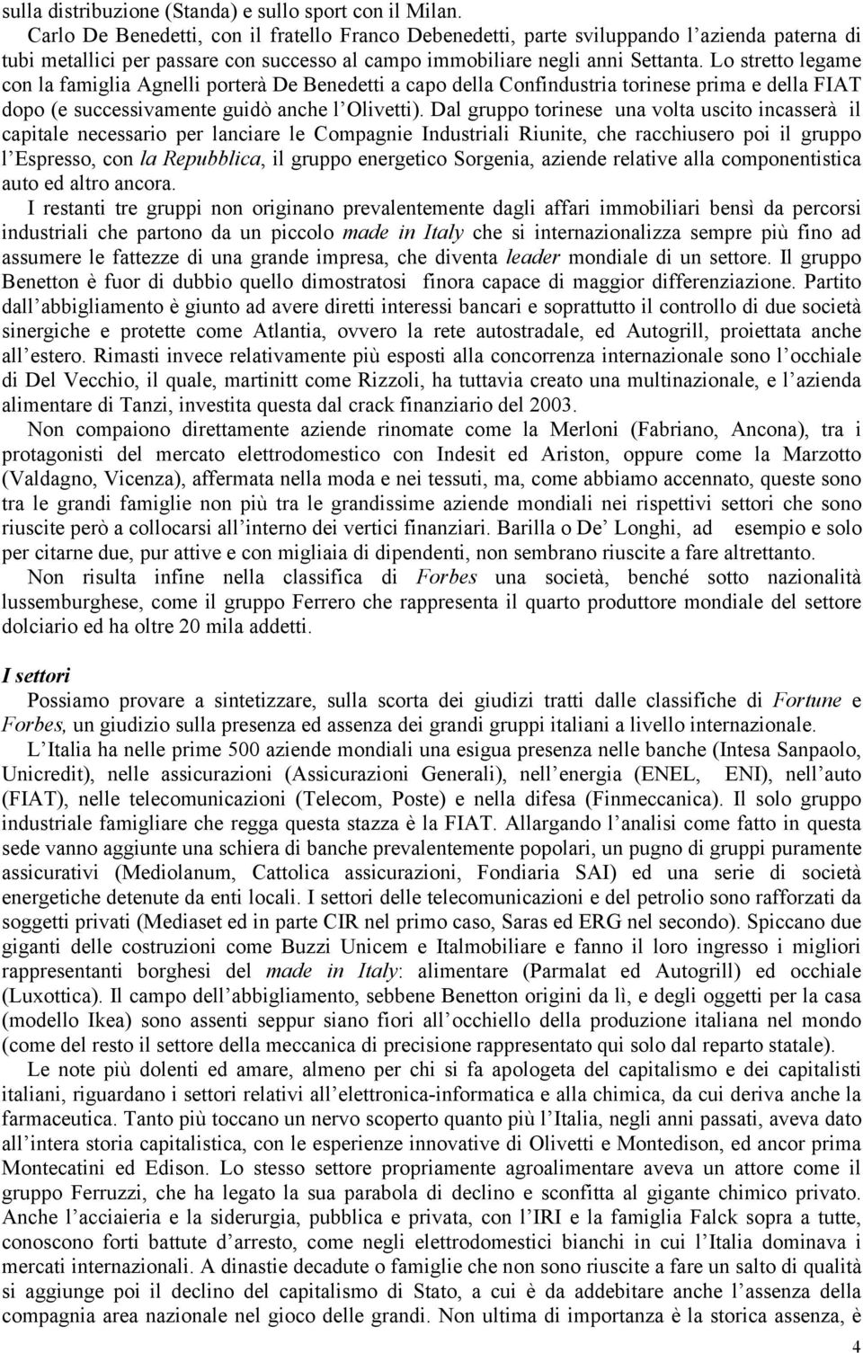 Lo stretto legame con la famiglia Agnelli porterà De Benedetti a capo della Confindustria torinese prima e della FIAT dopo (e successivamente guidò anche l Olivetti).