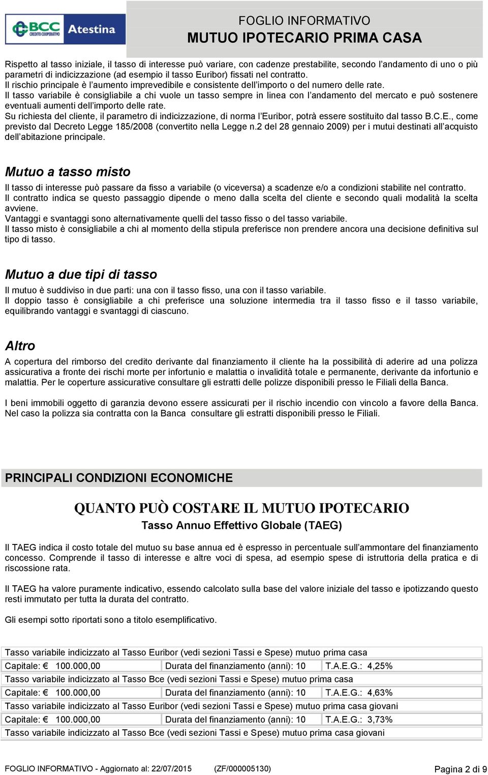 Il tasso variabile è consigliabile a chi vuole un tasso sempre in linea con l andamento del mercato e può sostenere eventuali aumenti dell importo delle rate.