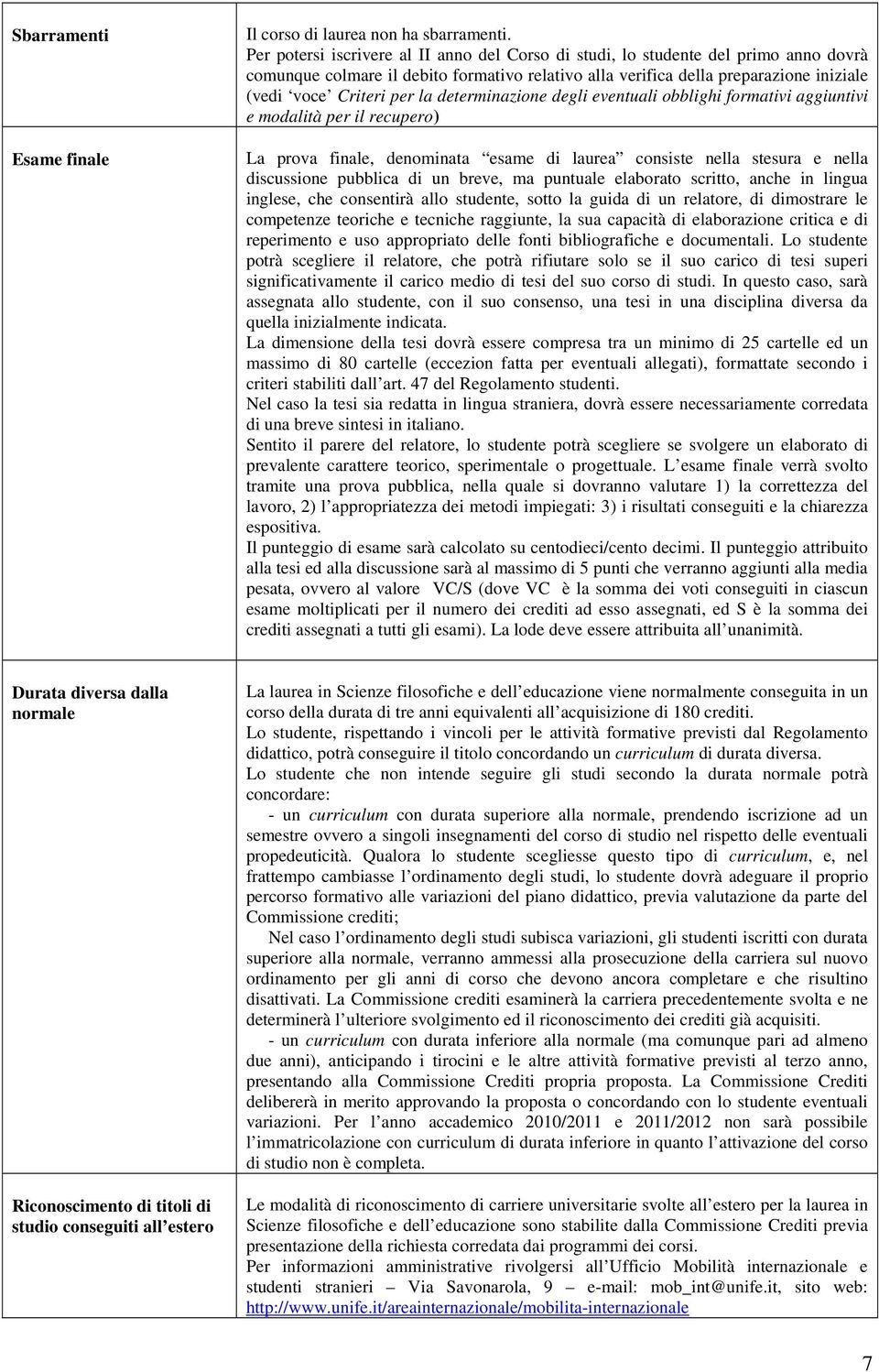 determinazione degli eventuali obblighi formativi aggiuntivi e modalità per il recupero) La prova finale, denominata esame di laurea consiste nella stesura e nella discussione pubblica di un breve,