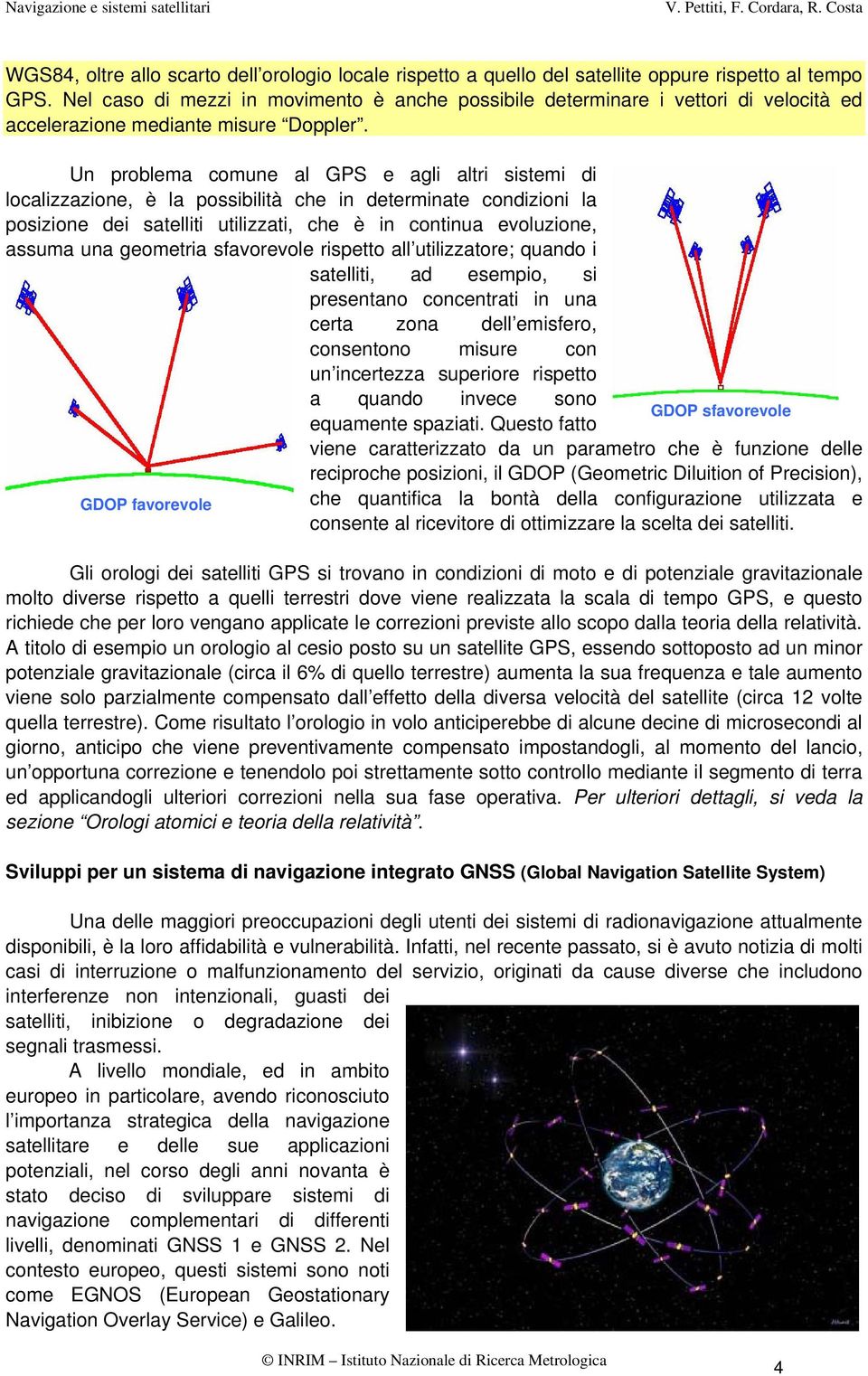 Un problema comune al GPS e agli altri sistemi di localizzazione, è la possibilità che in determinate condizioni la posizione dei satelliti utilizzati, che è in continua evoluzione, assuma una