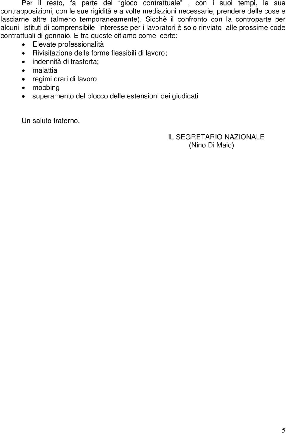 Sicchè il confronto con la controparte per alcuni istituti di comprensibile interesse per i lavoratori è solo rinviato alle prossime code contrattuali di gennaio.