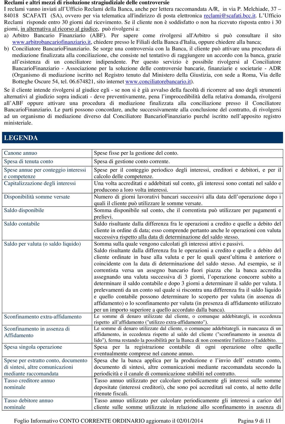 Se il cliente non è soddisfatto o non ha ricevuto risposta entro i 30 giorni, in alternativa al ricorso al giudice, può rivolgersi a: a) Arbitro Bancario Finanziario (ABF).