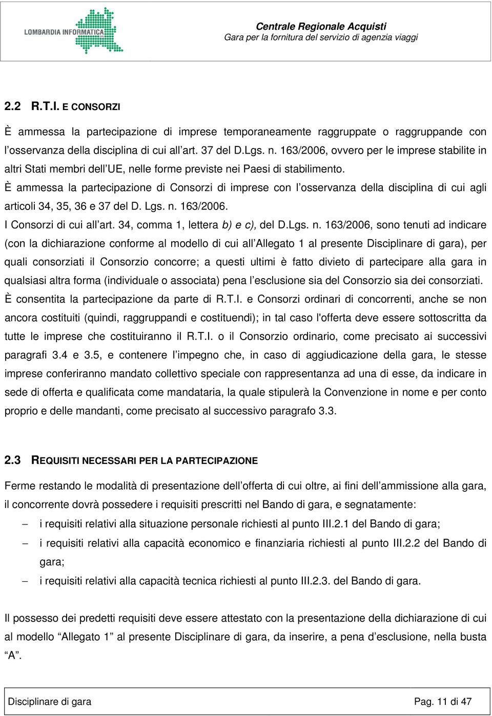 È ammessa la partecipazione di Consorzi di imprese con l osservanza della disciplina di cui agli articoli 34, 35, 36 e 37 del D. Lgs. n. 163/2006. I Consorzi di cui all art.