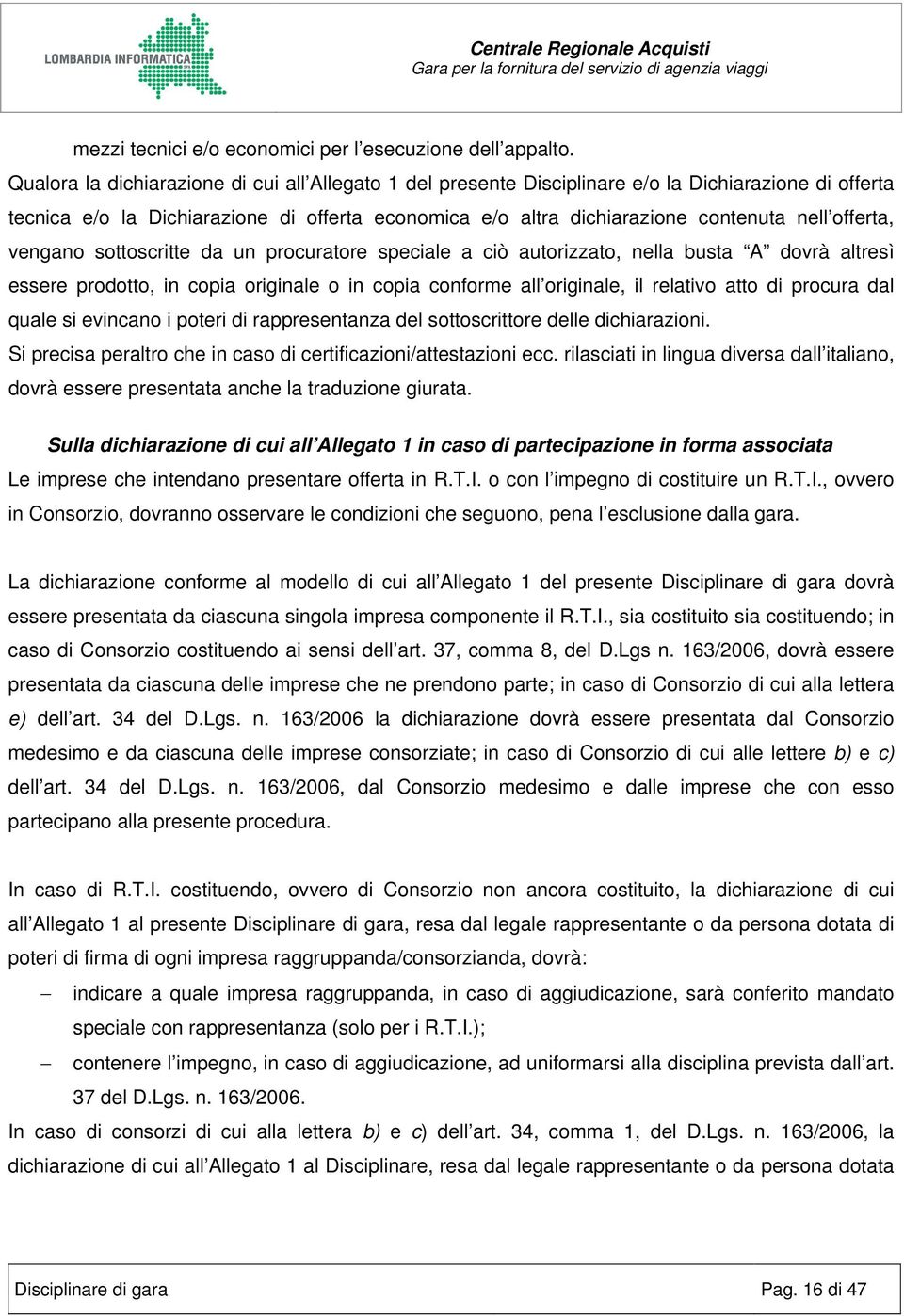 offerta, vengano sottoscritte da un procuratore speciale a ciò autorizzato, nella busta A dovrà altresì essere prodotto, in copia originale o in copia conforme all originale, il relativo atto di