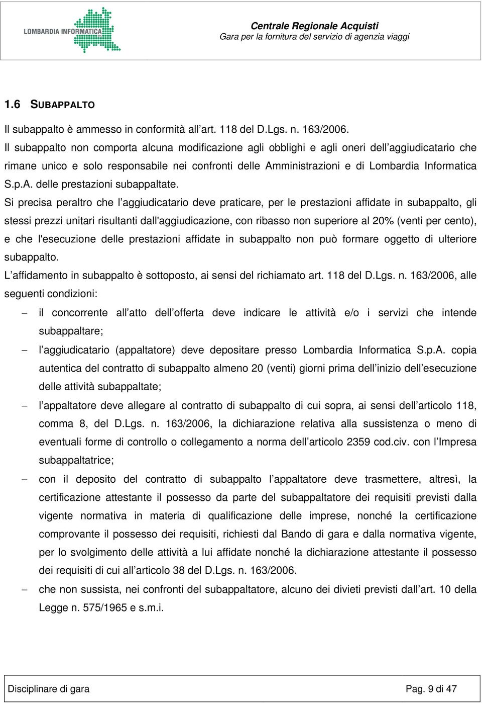 Si precisa peraltro che l aggiudicatario deve praticare, per le prestazioni affidate in subappalto, gli stessi prezzi unitari risultanti dall'aggiudicazione, con ribasso non superiore al 20% (venti