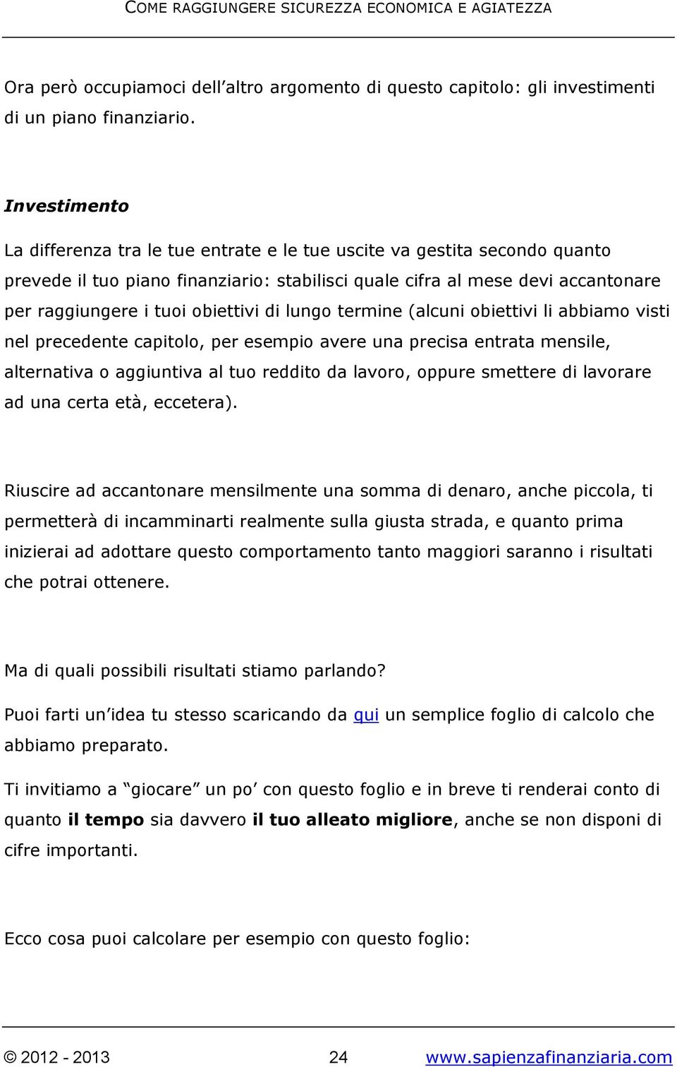 obiettivi di lungo termine (alcuni obiettivi li abbiamo visti nel precedente capitolo, per esempio avere una precisa entrata mensile, alternativa o aggiuntiva al tuo reddito da lavoro, oppure