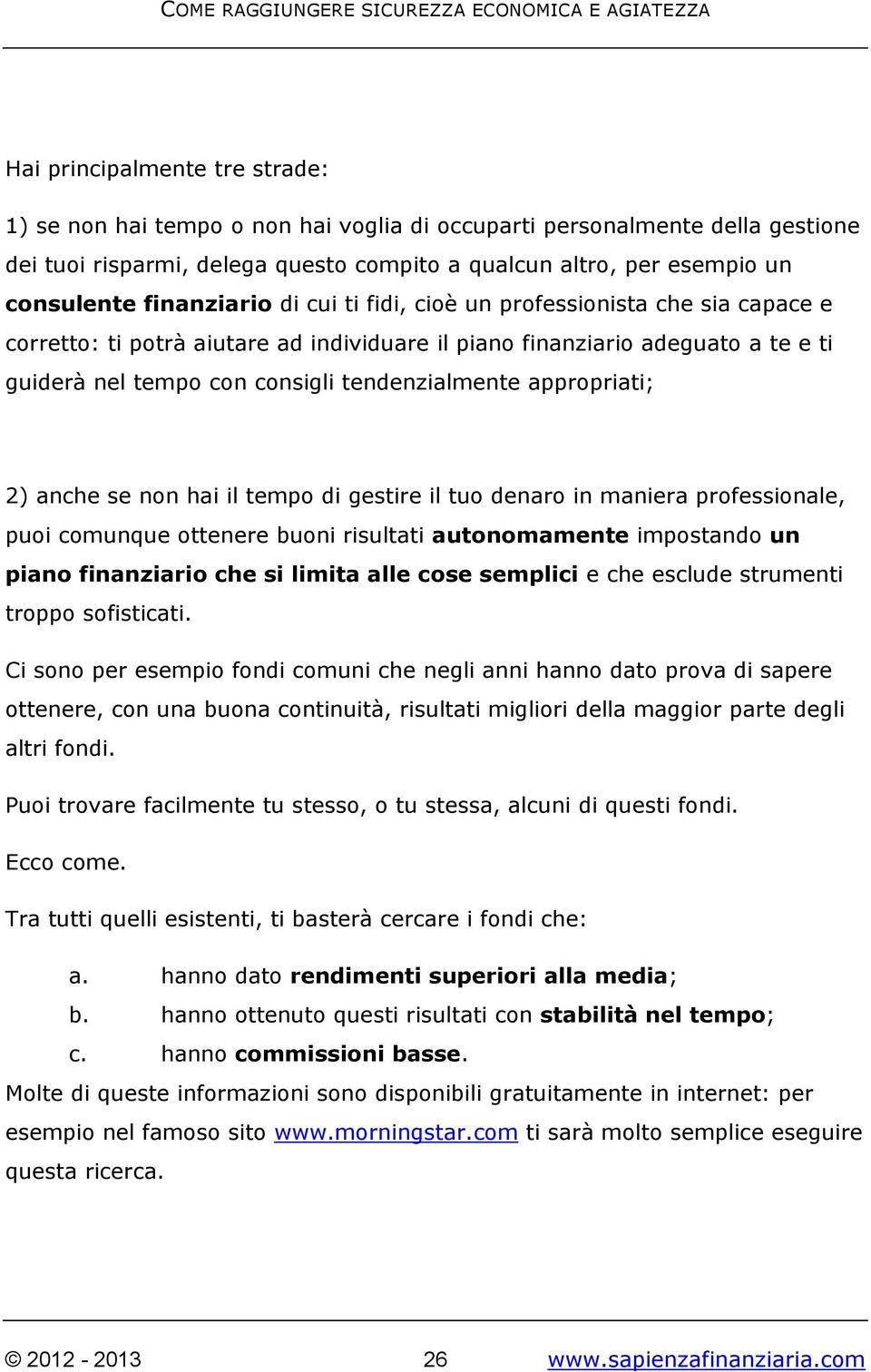 appropriati; 2) anche se non hai il tempo di gestire il tuo denaro in maniera professionale, puoi comunque ottenere buoni risultati autonomamente impostando un piano finanziario che si limita alle