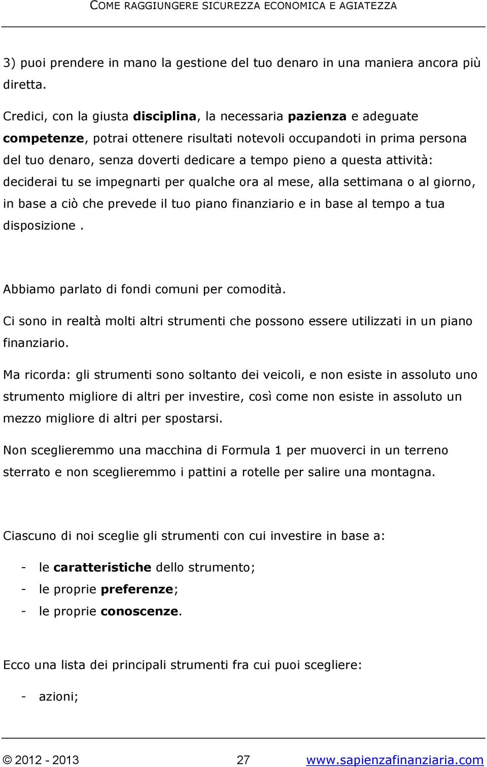 questa attività: deciderai tu se impegnarti per qualche ora al mese, alla settimana o al giorno, in base a ciò che prevede il tuo piano finanziario e in base al tempo a tua disposizione.