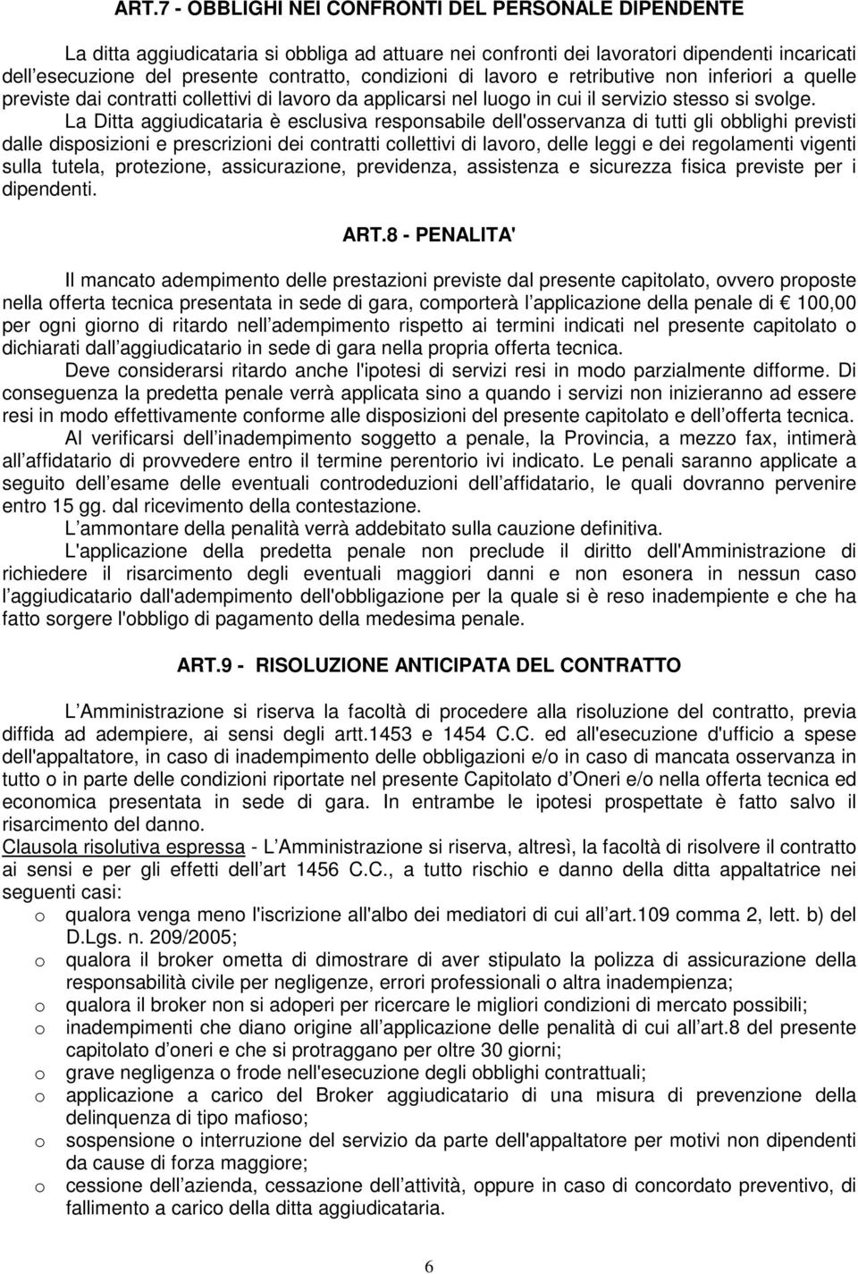 La Ditta aggiudicataria è esclusiva responsabile dell'osservanza di tutti gli obblighi previsti dalle disposizioni e prescrizioni dei contratti collettivi di lavoro, delle leggi e dei regolamenti