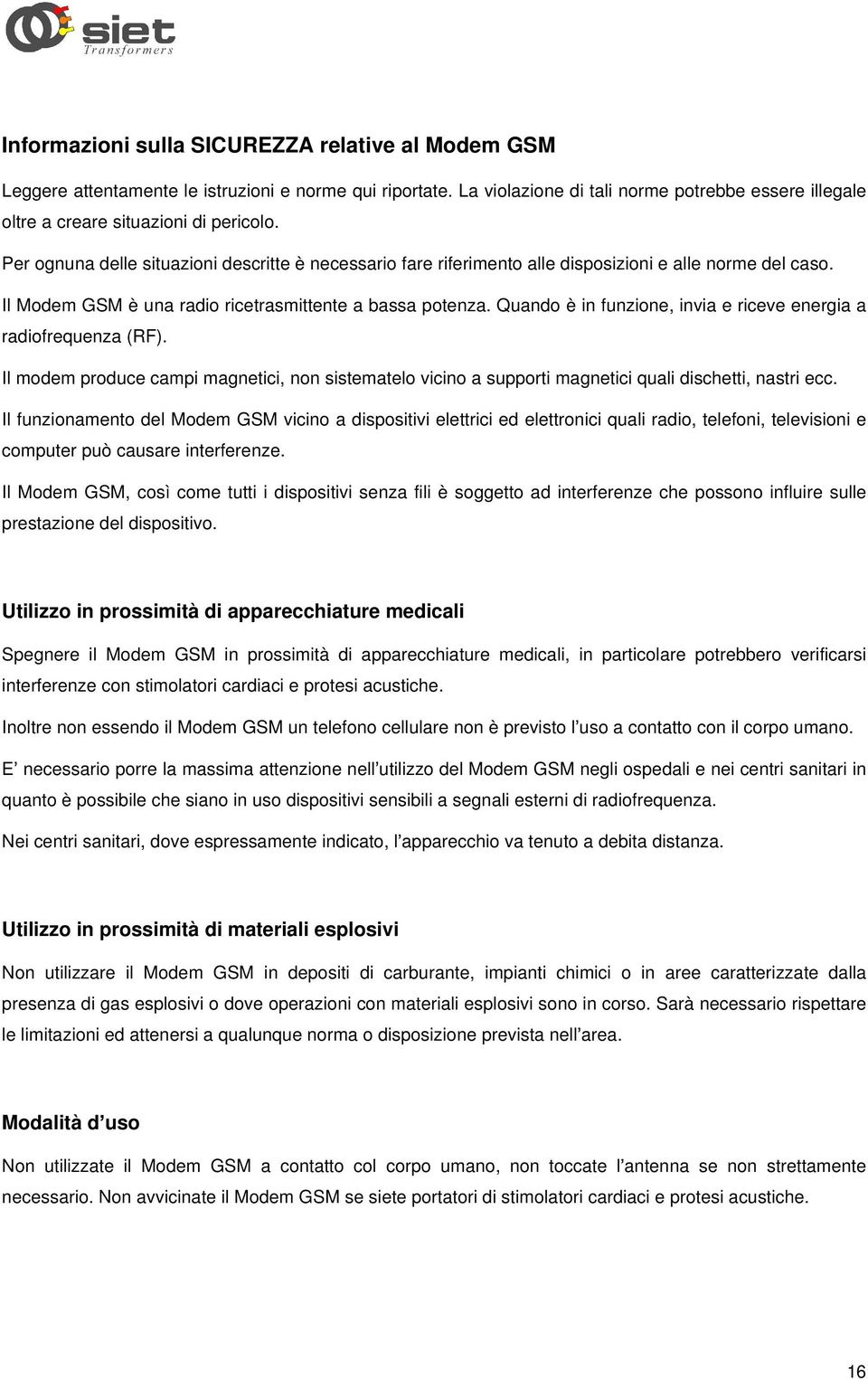 Quando è in funzione, invia e riceve energia a radiofrequenza (RF). Il modem produce campi magnetici, non sistematelo vicino a supporti magnetici quali dischetti, nastri ecc.