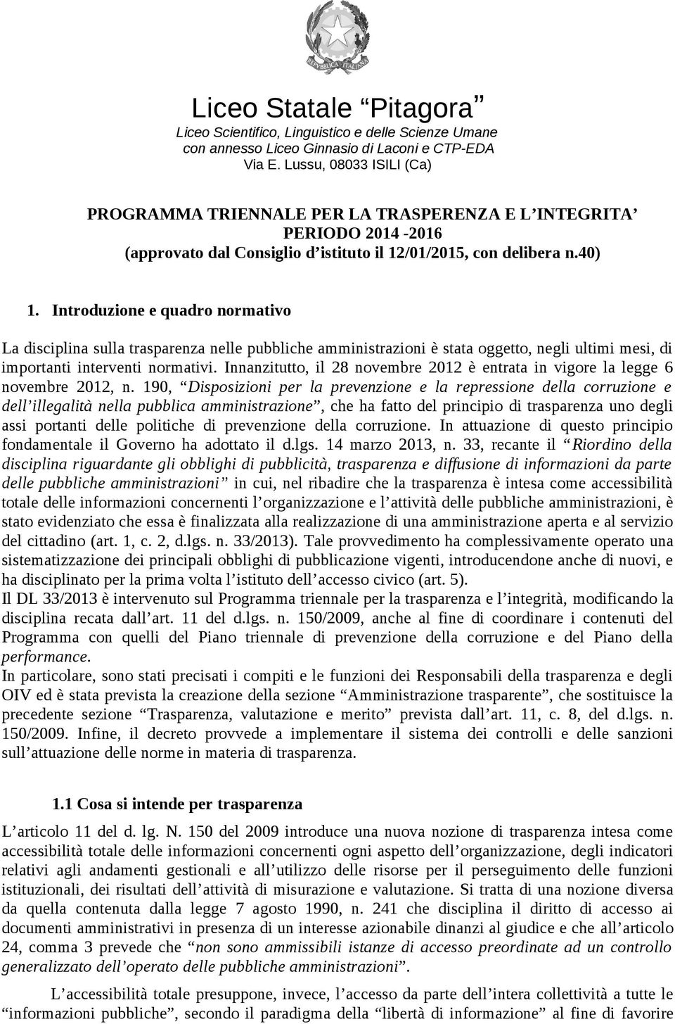 Introduzione e quadro normativo La disciplina sulla trasparenza nelle pubbliche amministrazioni è stata oggetto, negli ultimi mesi, di importanti interventi normativi.