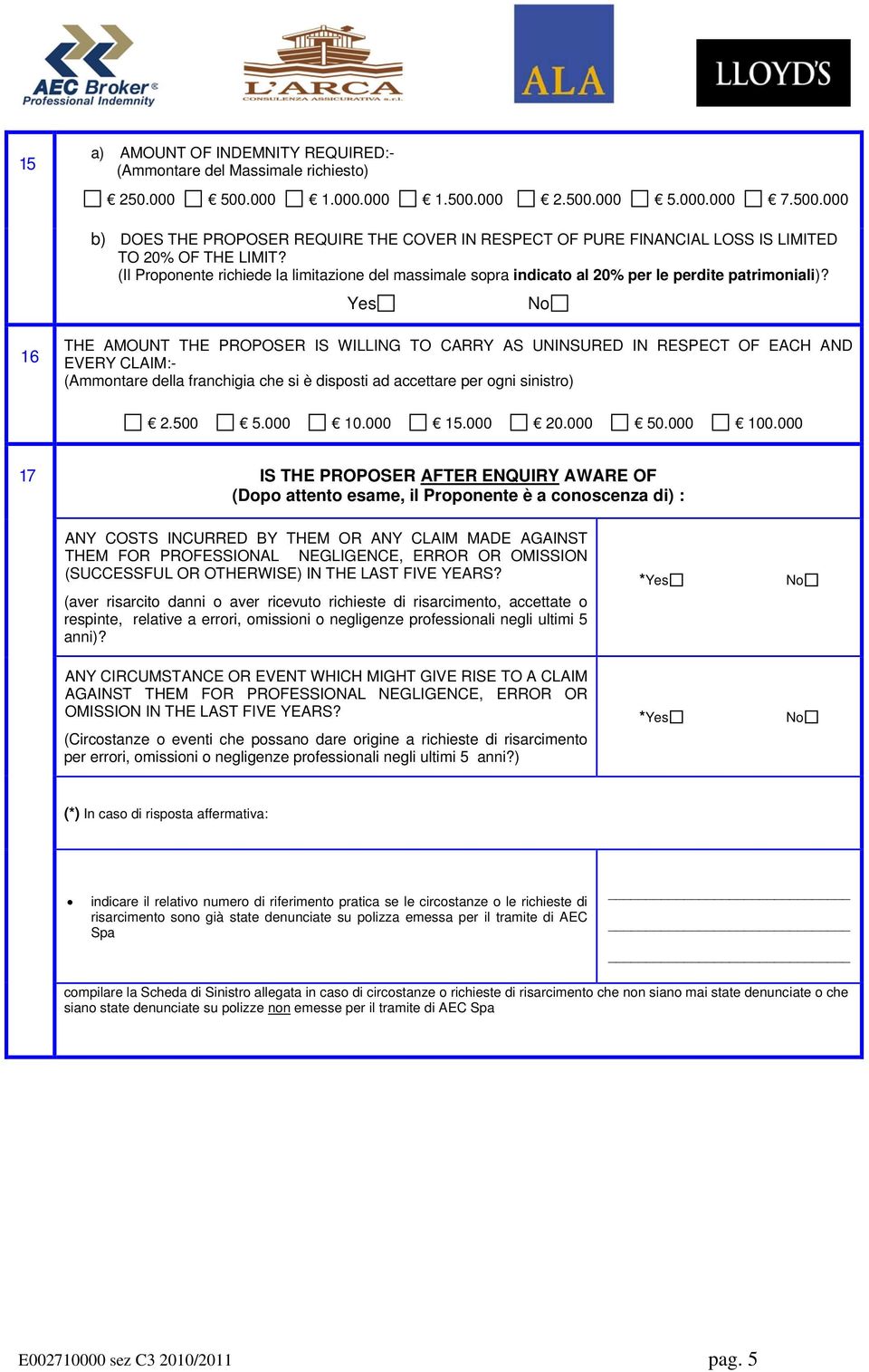 16 THE AMOUNT THE PROPOSER IS WILLING TO CARRY AS UNINSURED IN RESPECT OF EACH AND EVERY CLAIM:- (Ammontare della franchigia che si è disposti ad accettare per ogni sinistro) 2.500 5.000 10.000 15.