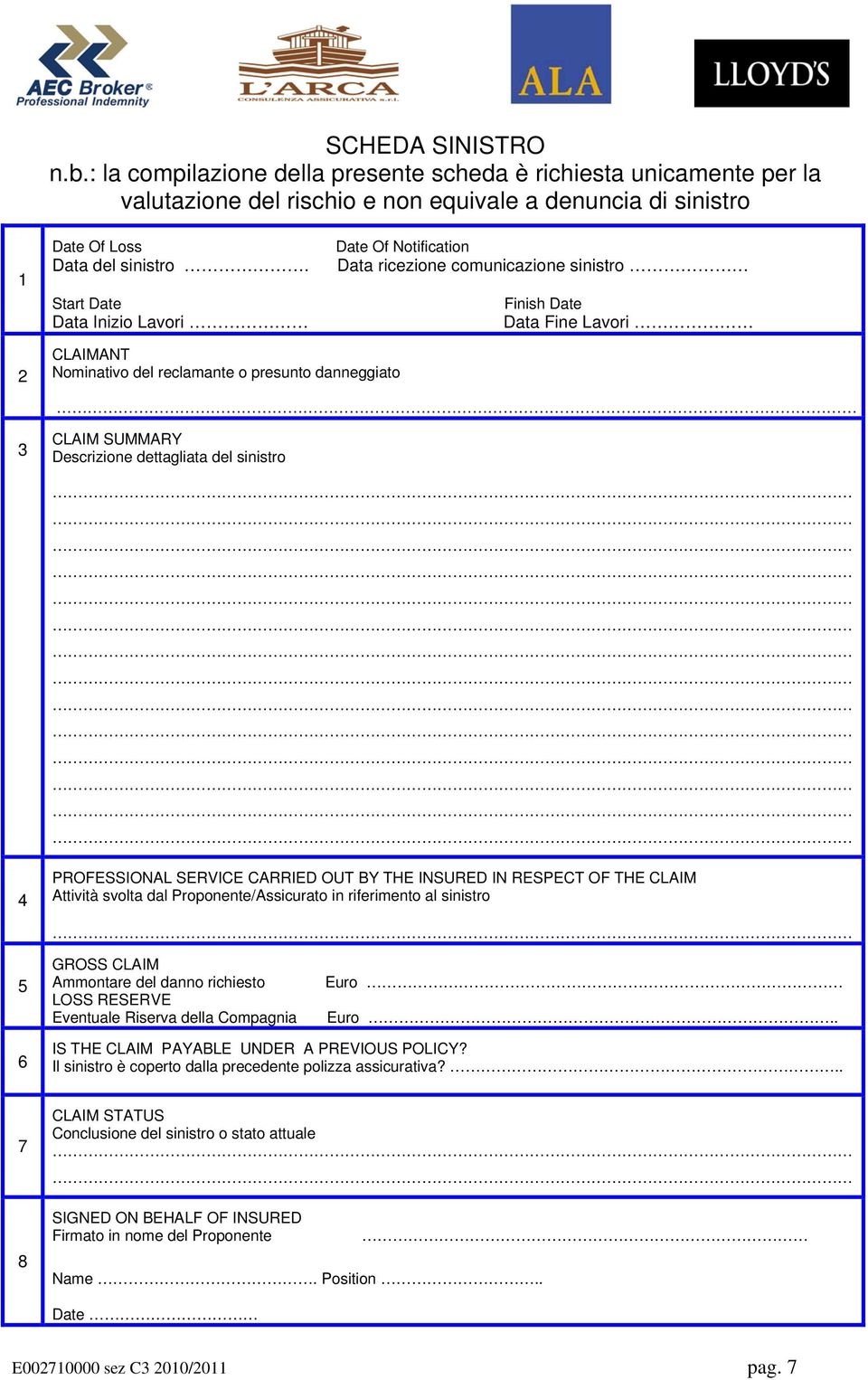 Descrizione dettagliata del sinistro 4 PROFESSIONAL SERVICE CARRIED OUT BY THE INSURED IN RESPECT OF THE CLAIM Attività svolta dal Proponente/Assicurato in riferimento al sinistro 5 GROSS CLAIM