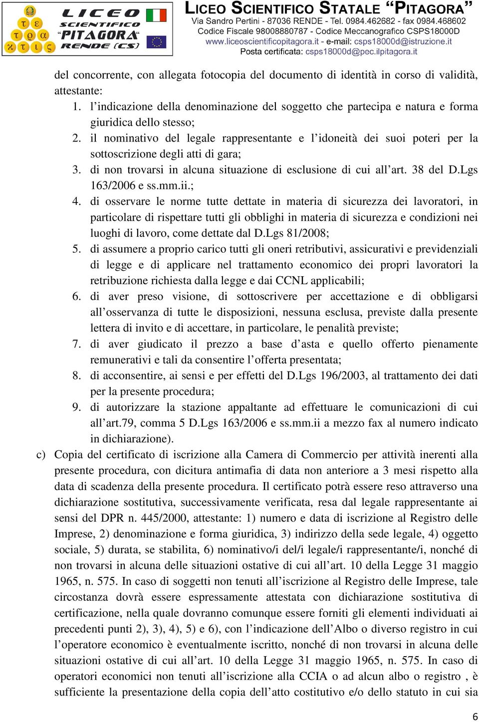 il nominativo del legale rappresentante e l idoneità dei suoi poteri per la sottoscrizione degli atti di gara; 3. di non trovarsi in alcuna situazione di esclusione di cui all art. 38 del D.