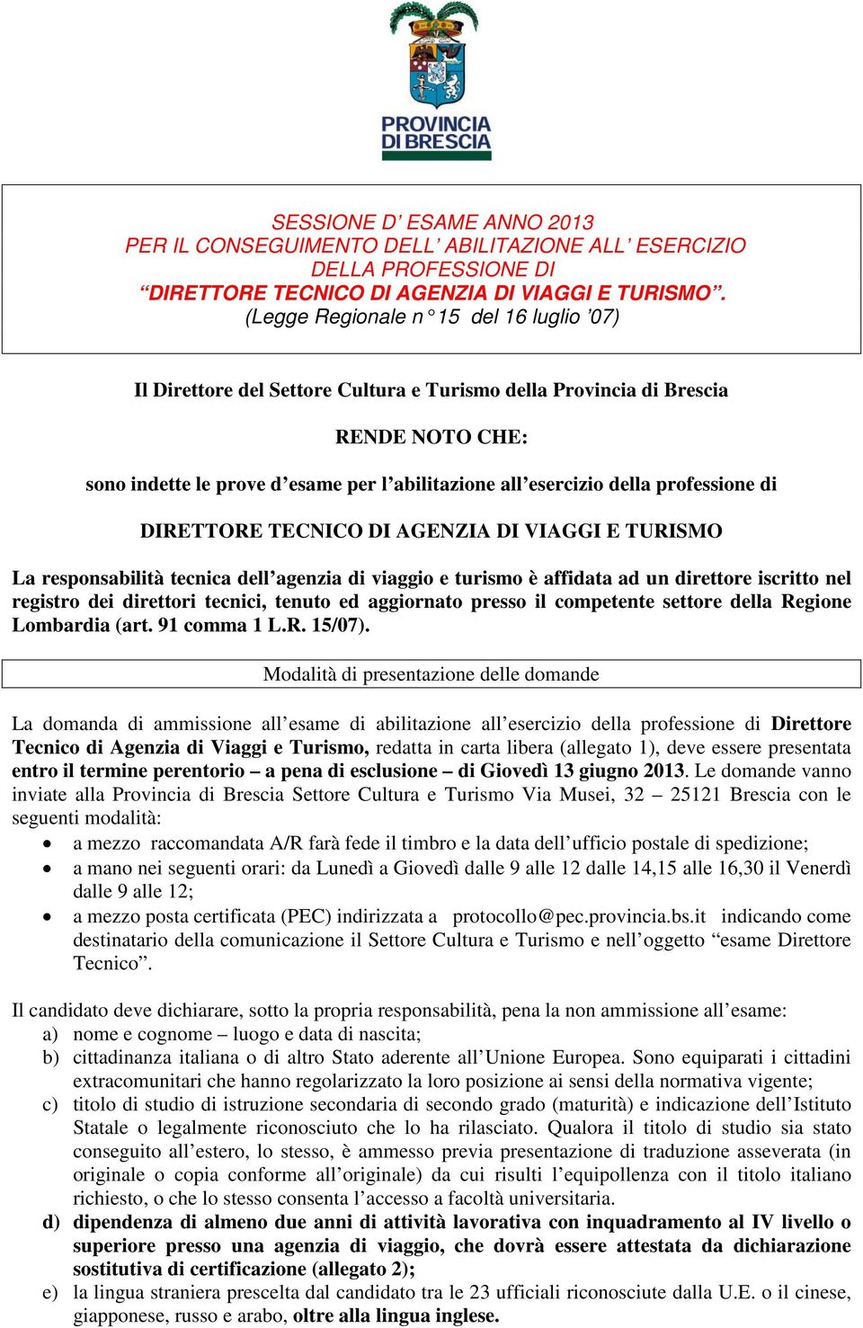 professione di DIRETTORE TECNICO DI AGENZIA DI VIAGGI E TURISMO La responsabilità tecnica dell agenzia di viaggio e turismo è affidata ad un direttore iscritto nel registro dei direttori tecnici,