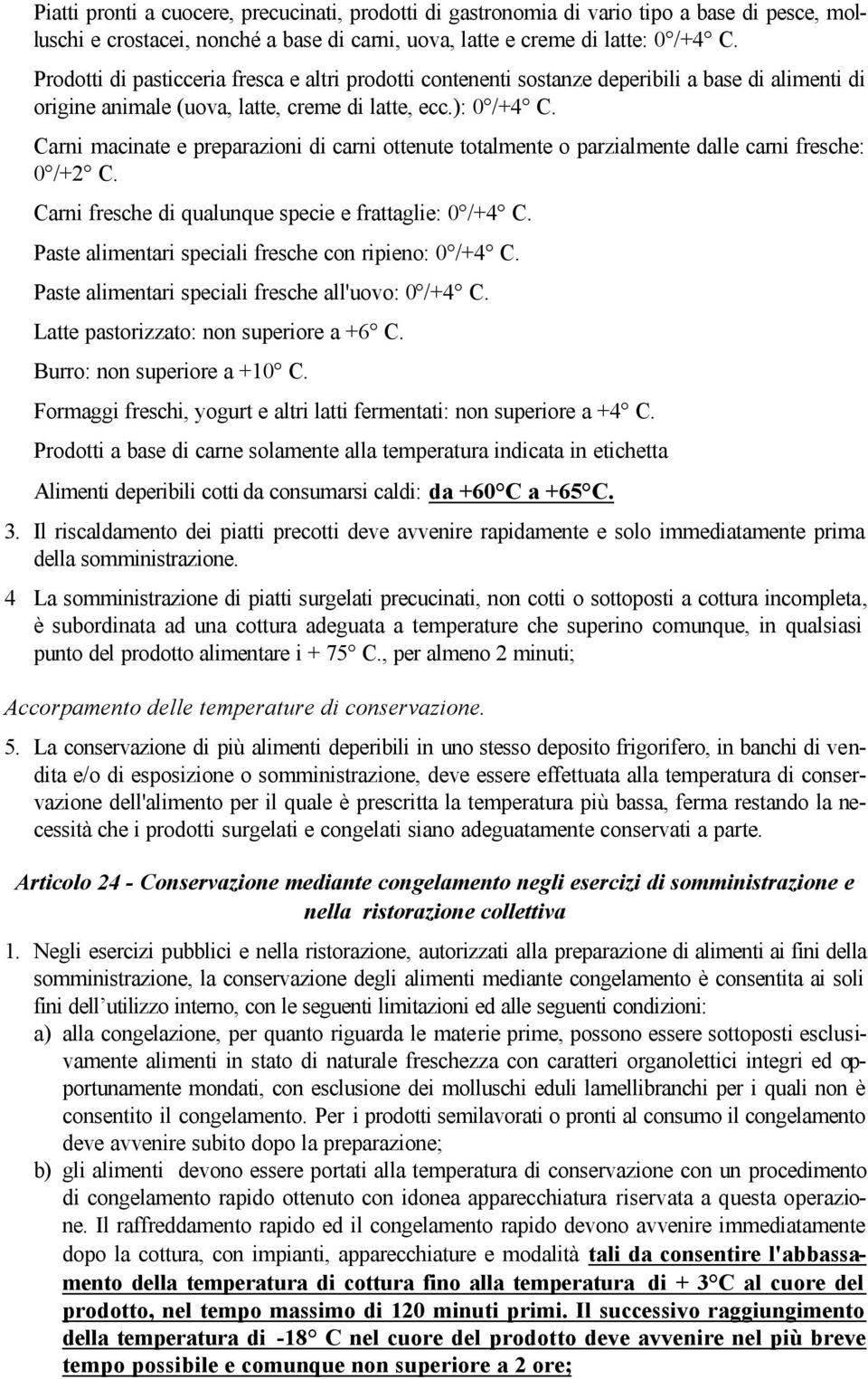 Carni macinate e preparazioni di carni ottenute totalmente o parzialmente dalle carni fresche: 0 /+2 C. Carni fresche di qualunque specie e frattaglie: 0 /+4 C.