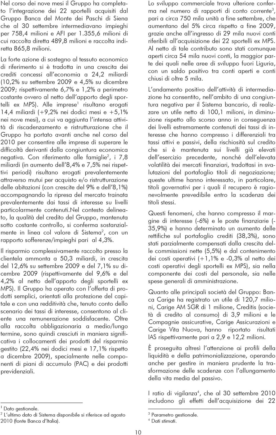 La forte azione di sostegno al tessuto economico di riferimento si è tradotta in una crescita dei crediti concessi all economia a 24,2 miliardi (10,2% su settembre 2009 e 4,5% su dicembre 2009;