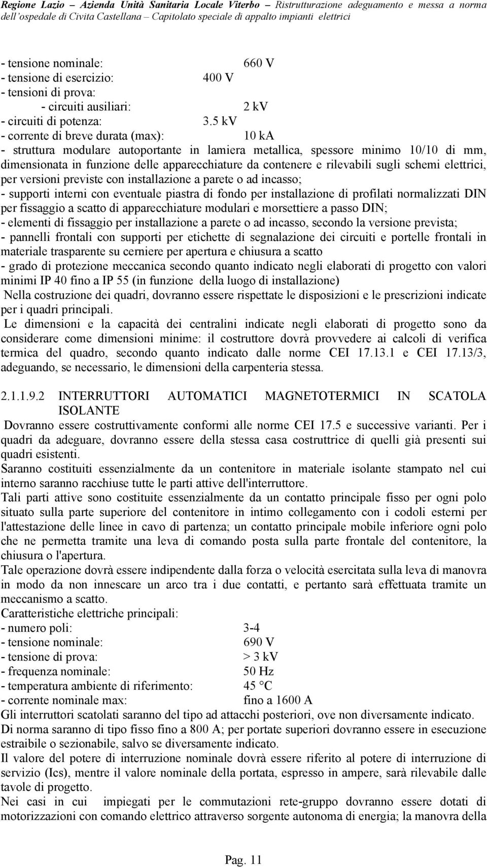 rilevabili sugli schemi elettrici, per versioni previste con installazione a parete o ad incasso; - supporti interni con eventuale piastra di fondo per installazione di profilati normalizzati DIN per