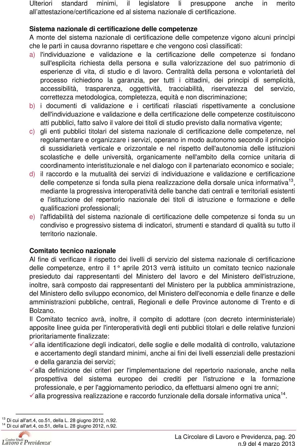 così classificati: a) l'individuazione e validazione e la certificazione delle competenze si fondano sull'esplicita richiesta della persona e sulla valorizzazione del suo patrimonio di esperienze di