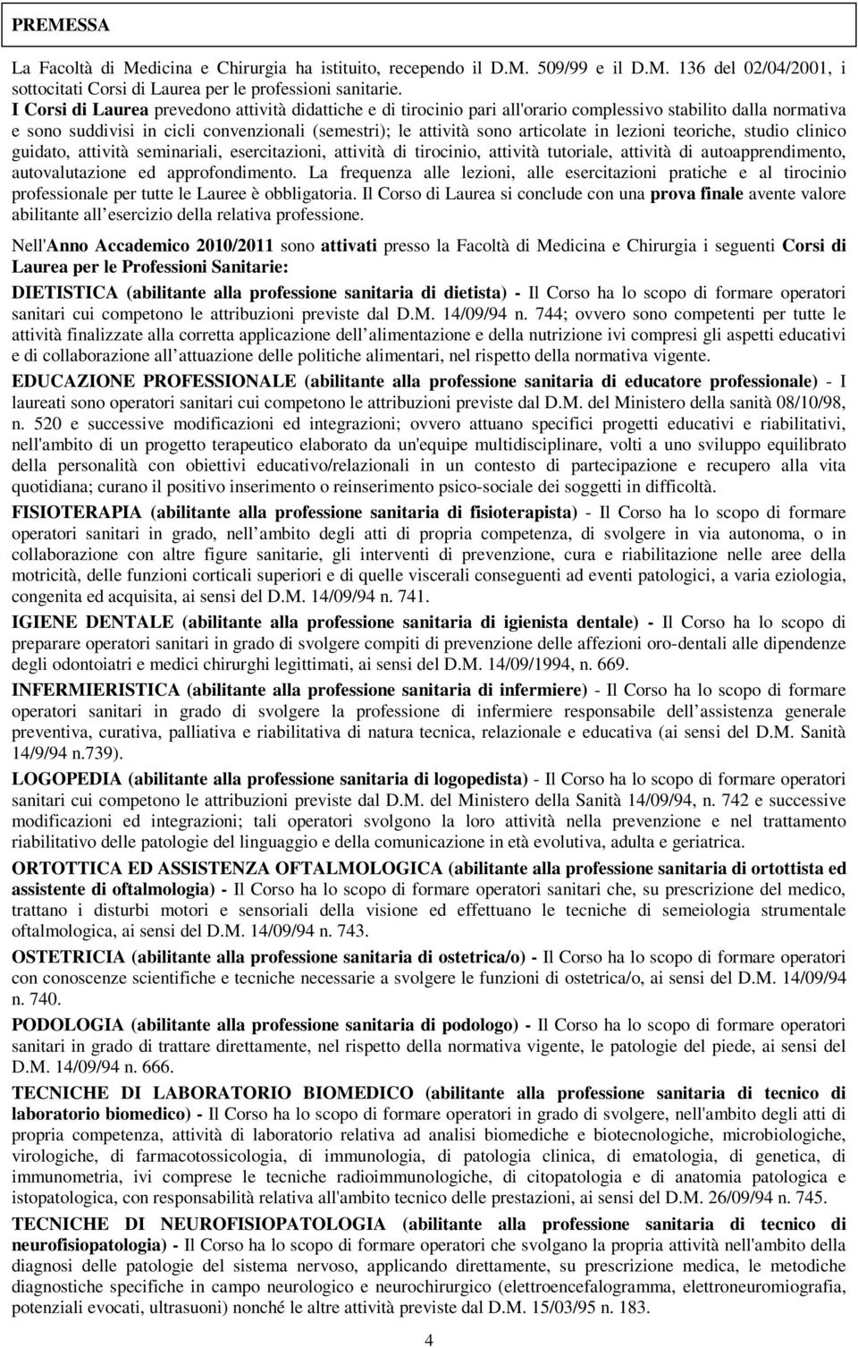 lezioni teoriche, studio clinico guidato, attività seminariali, esercitazioni, attività di tirocinio, attività tutoriale, attività di autoapprendimento, autovalutazione ed approfondimento.