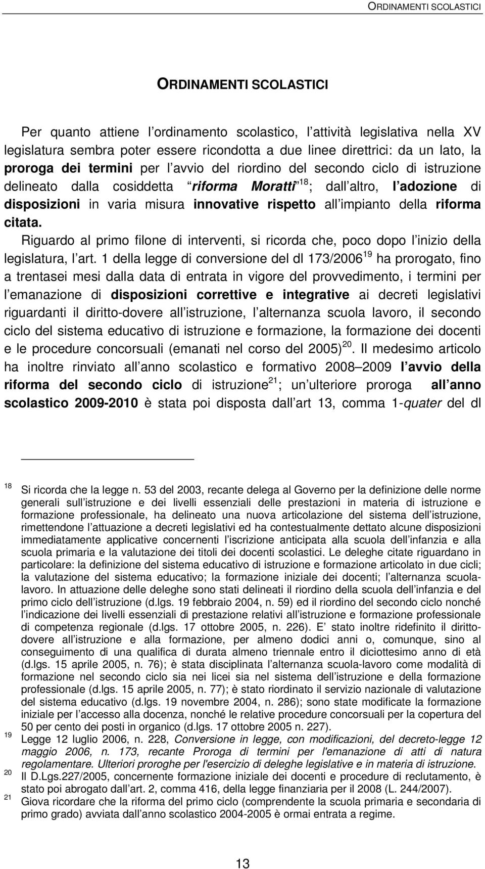 rispetto all impianto della riforma citata. Riguardo al primo filone di interventi, si ricorda che, poco dopo l inizio della legislatura, l art.