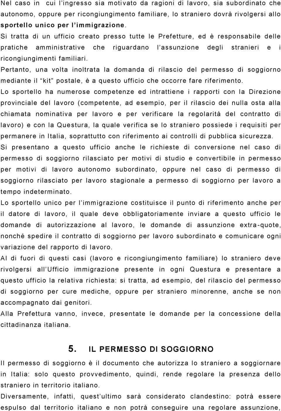 Pertanto, una volta inoltrata la domanda di rilascio del permesso di soggiorno mediante il kit postale, è a questo ufficio che occorre fare riferimento.