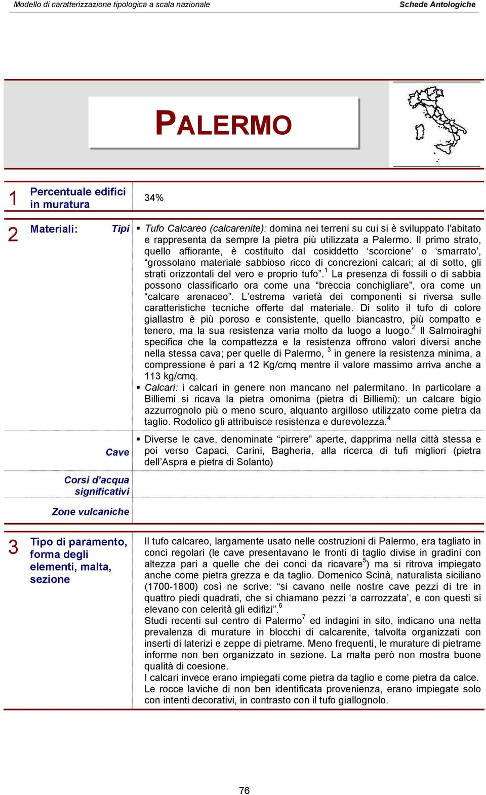 Il primo strato, quello affiorante, è costituito dal cosiddetto scorcione o smarrato, grossolano materiale sabbioso ricco di concrezioni calcari; al di sotto, gli strati orizzontali del vero e