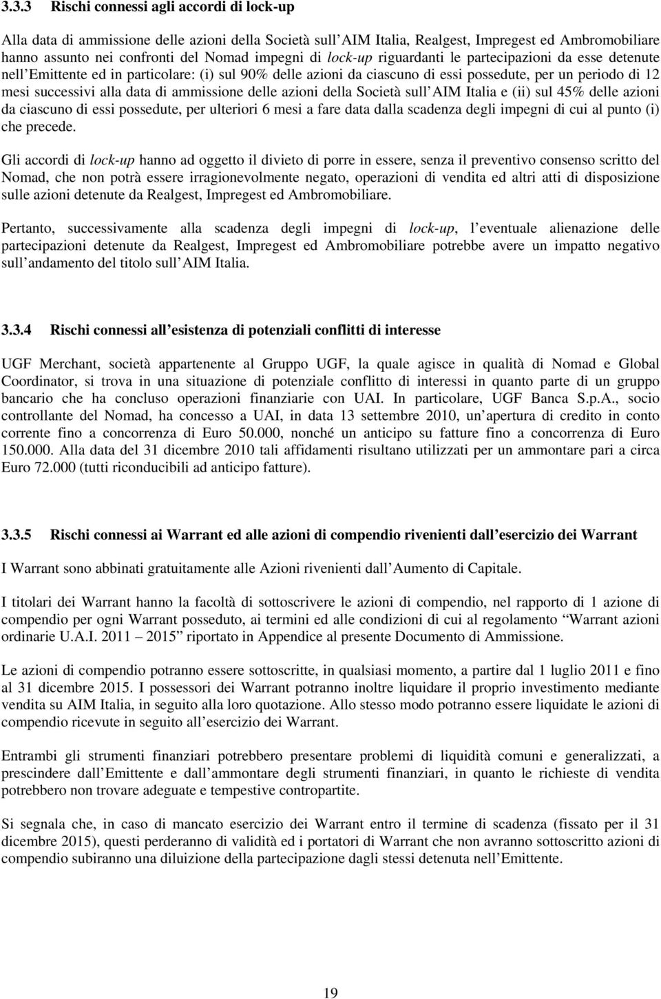 ammissione delle azioni della Società sull AIM Italia e (ii) sul 45% delle azioni da ciascuno di essi possedute, per ulteriori 6 mesi a fare data dalla scadenza degli impegni di cui al punto (i) che