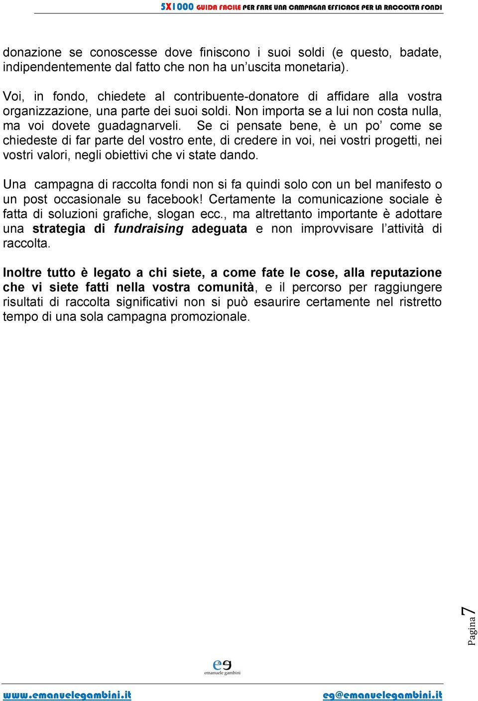 Se ci pensate bene, è un po come se chiedeste di far parte del vostro ente, di credere in voi, nei vostri progetti, nei vostri valori, negli obiettivi che vi state dando.