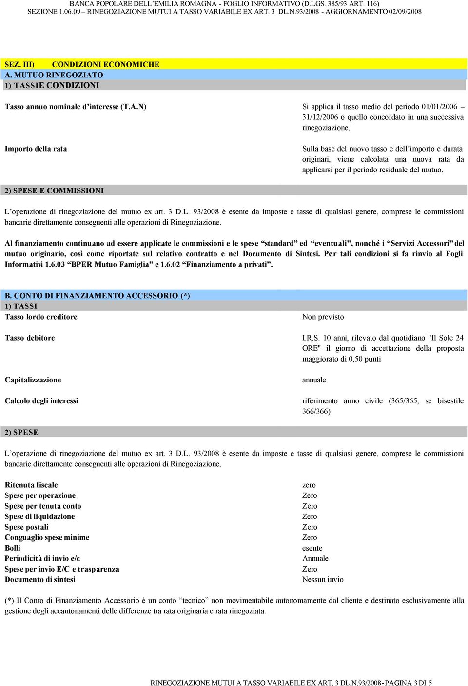 2) SPESE E COMMISSIONI L operazione di rinegoziazione del mutuo ex art. 3 D.L. 93/2008 è esente da imposte e tasse di qualsiasi genere, comprese le commissioni bancarie direttamente conseguenti alle operazioni di Rinegoziazione.