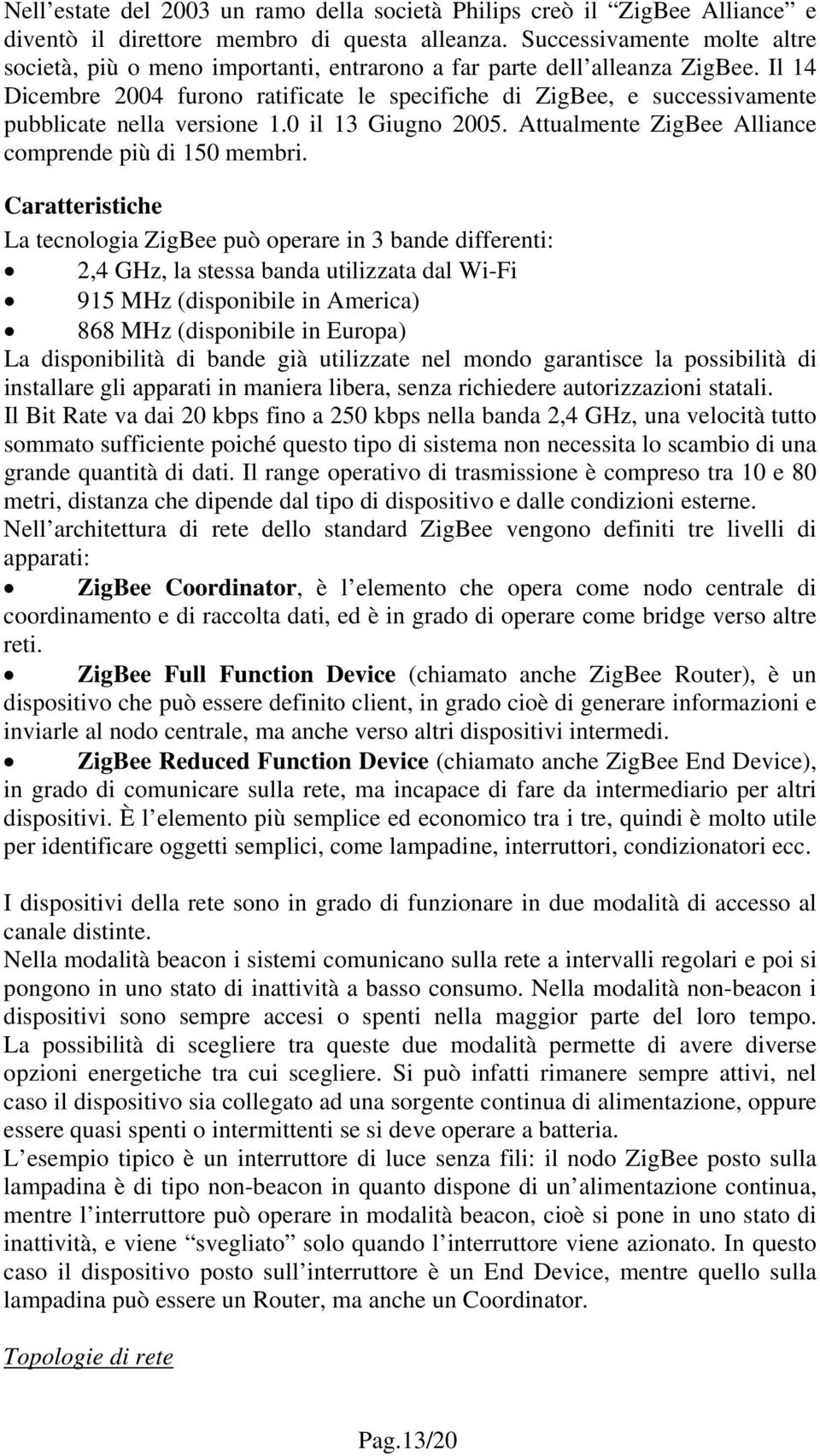 Il 14 Dicembre 2004 furono ratificate le specifiche di ZigBee, e successivamente pubblicate nella versione 1.0 il 13 Giugno 2005. Attualmente ZigBee Alliance comprende più di 150 membri.